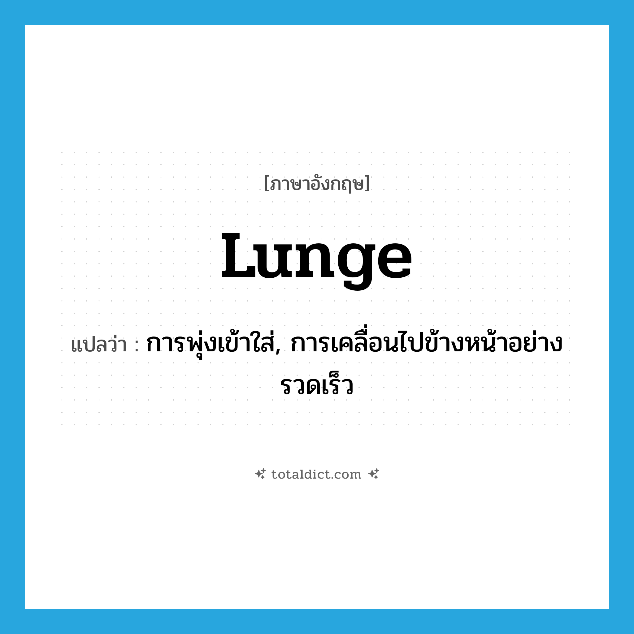 lunge แปลว่า?, คำศัพท์ภาษาอังกฤษ lunge แปลว่า การพุ่งเข้าใส่, การเคลื่อนไปข้างหน้าอย่างรวดเร็ว ประเภท N หมวด N