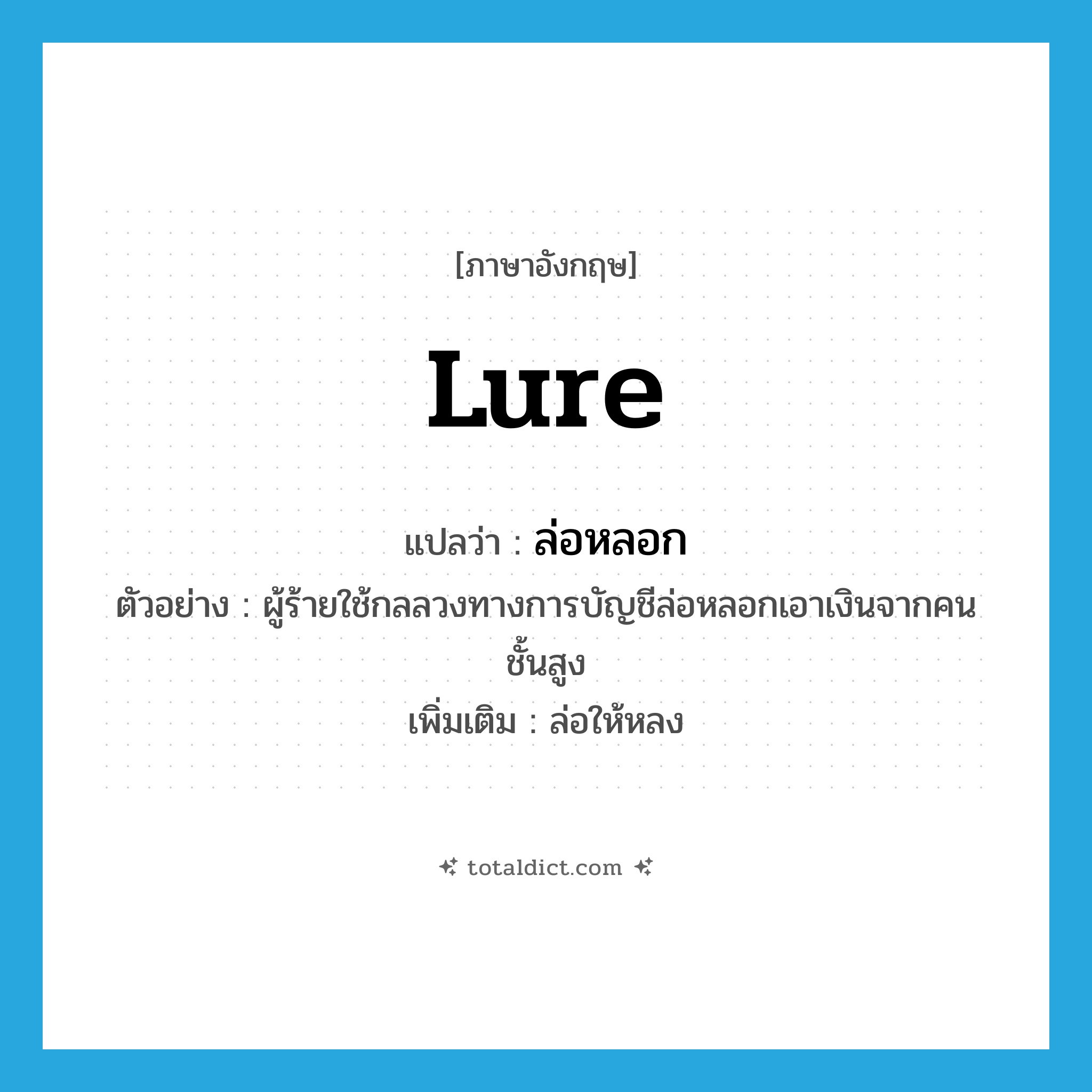 lure แปลว่า?, คำศัพท์ภาษาอังกฤษ lure แปลว่า ล่อหลอก ประเภท V ตัวอย่าง ผู้ร้ายใช้กลลวงทางการบัญชีล่อหลอกเอาเงินจากคนชั้นสูง เพิ่มเติม ล่อให้หลง หมวด V