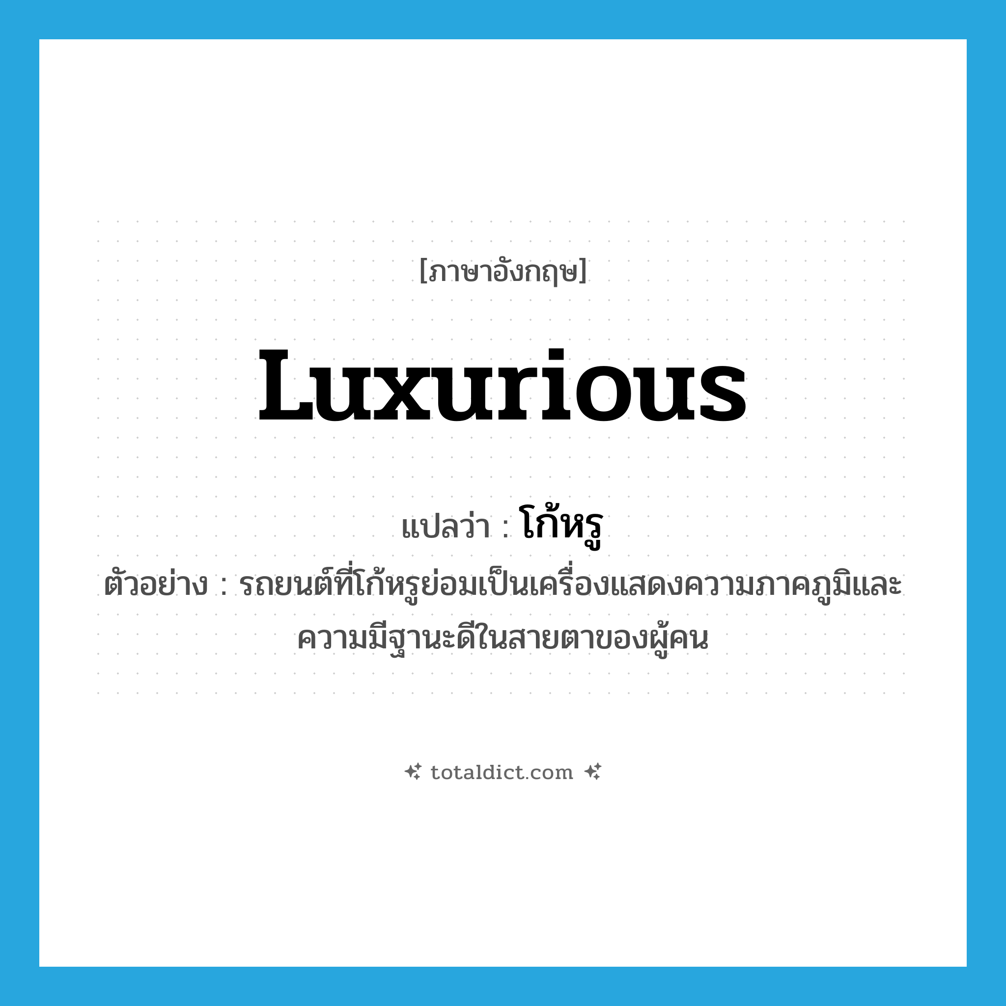 luxurious แปลว่า?, คำศัพท์ภาษาอังกฤษ luxurious แปลว่า โก้หรู ประเภท ADJ ตัวอย่าง รถยนต์ที่โก้หรูย่อมเป็นเครื่องแสดงความภาคภูมิและความมีฐานะดีในสายตาของผู้คน หมวด ADJ