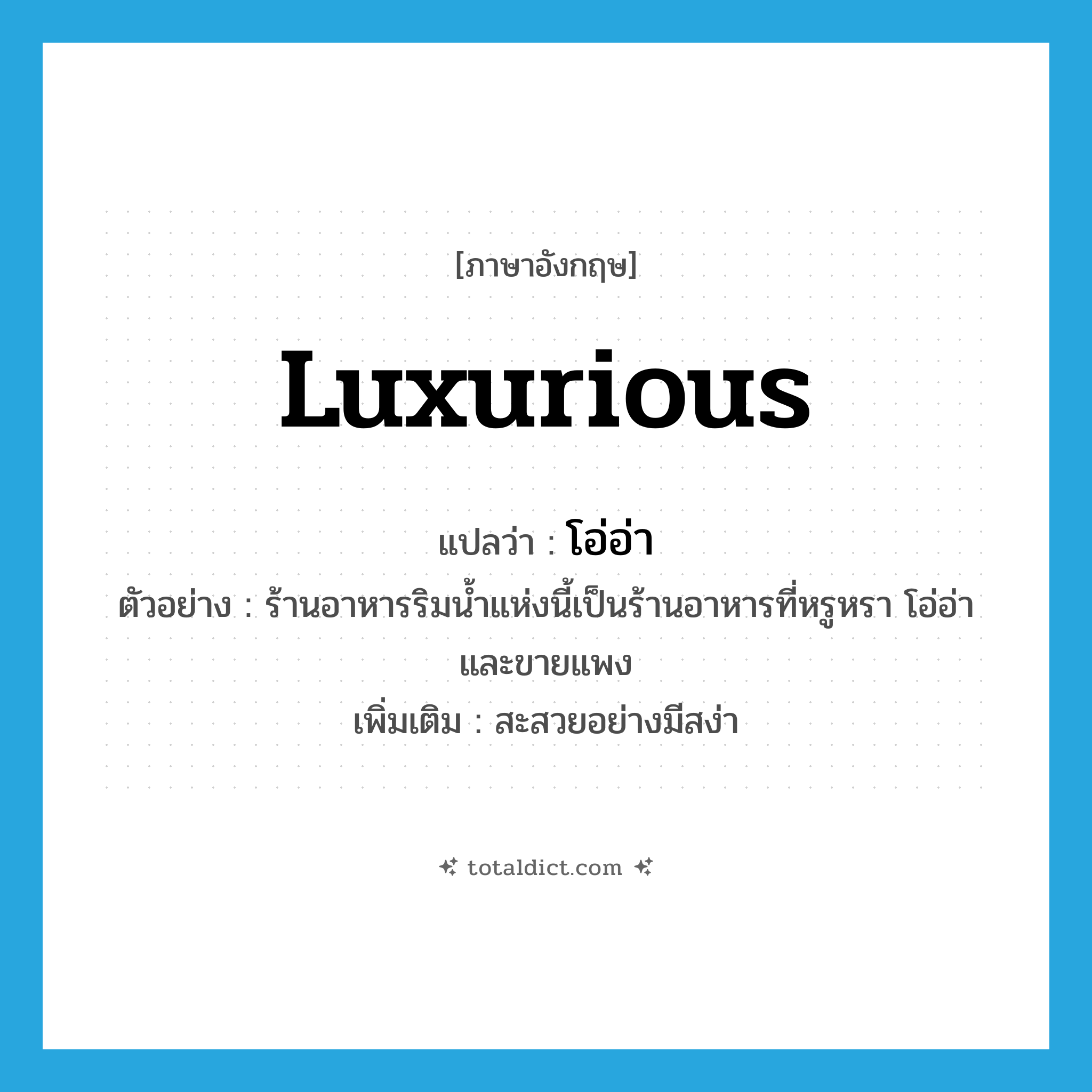 luxurious แปลว่า?, คำศัพท์ภาษาอังกฤษ luxurious แปลว่า โอ่อ่า ประเภท ADJ ตัวอย่าง ร้านอาหารริมน้ำแห่งนี้เป็นร้านอาหารที่หรูหรา โอ่อ่า และขายแพง เพิ่มเติม สะสวยอย่างมีสง่า หมวด ADJ