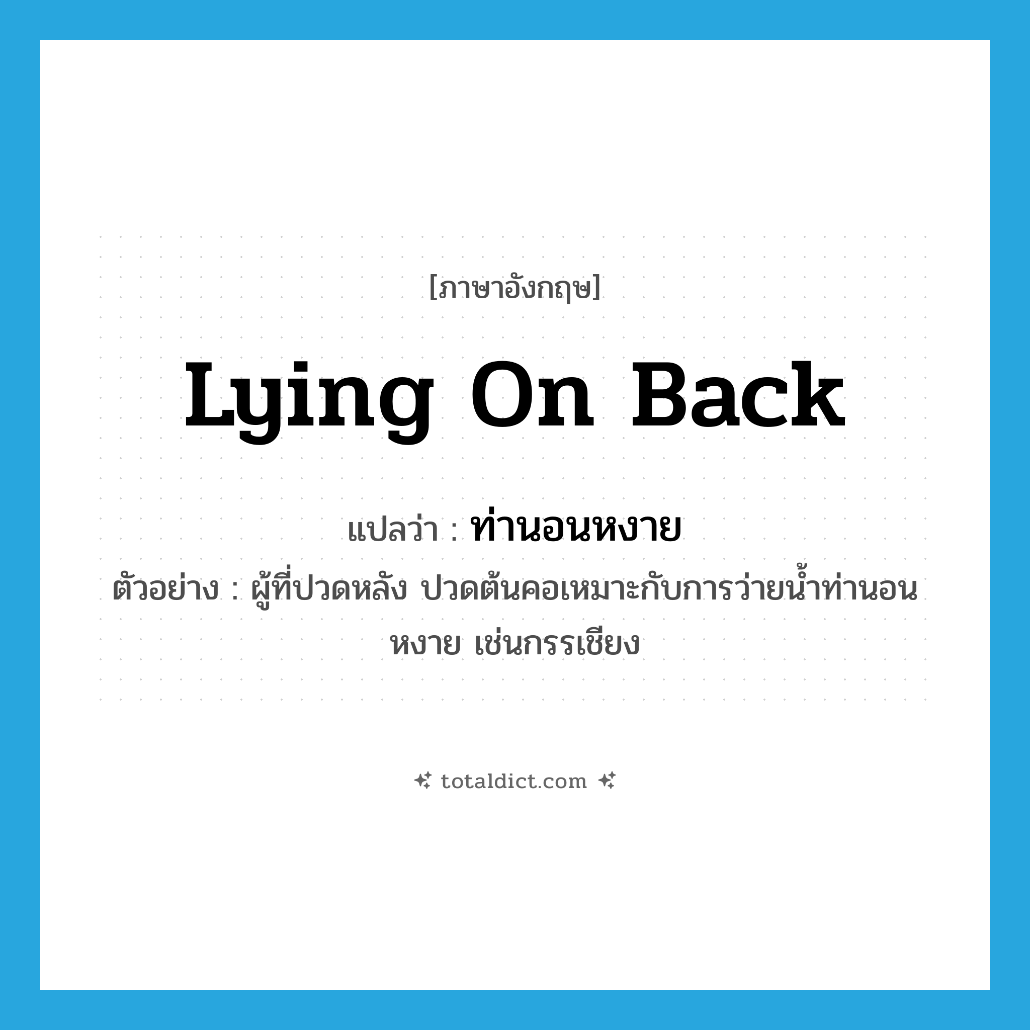 lying on back แปลว่า?, คำศัพท์ภาษาอังกฤษ lying on back แปลว่า ท่านอนหงาย ประเภท N ตัวอย่าง ผู้ที่ปวดหลัง ปวดต้นคอเหมาะกับการว่ายน้ำท่านอนหงาย เช่นกรรเชียง หมวด N