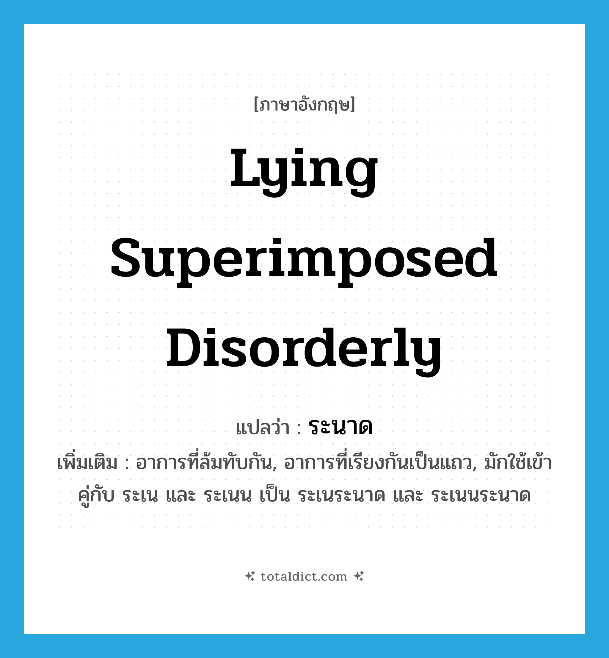 lying superimposed disorderly แปลว่า?, คำศัพท์ภาษาอังกฤษ lying superimposed disorderly แปลว่า ระนาด ประเภท ADJ เพิ่มเติม อาการที่ล้มทับกัน, อาการที่เรียงกันเป็นแถว, มักใช้เข้าคู่กับ ระเน และ ระเนน เป็น ระเนระนาด และ ระเนนระนาด หมวด ADJ