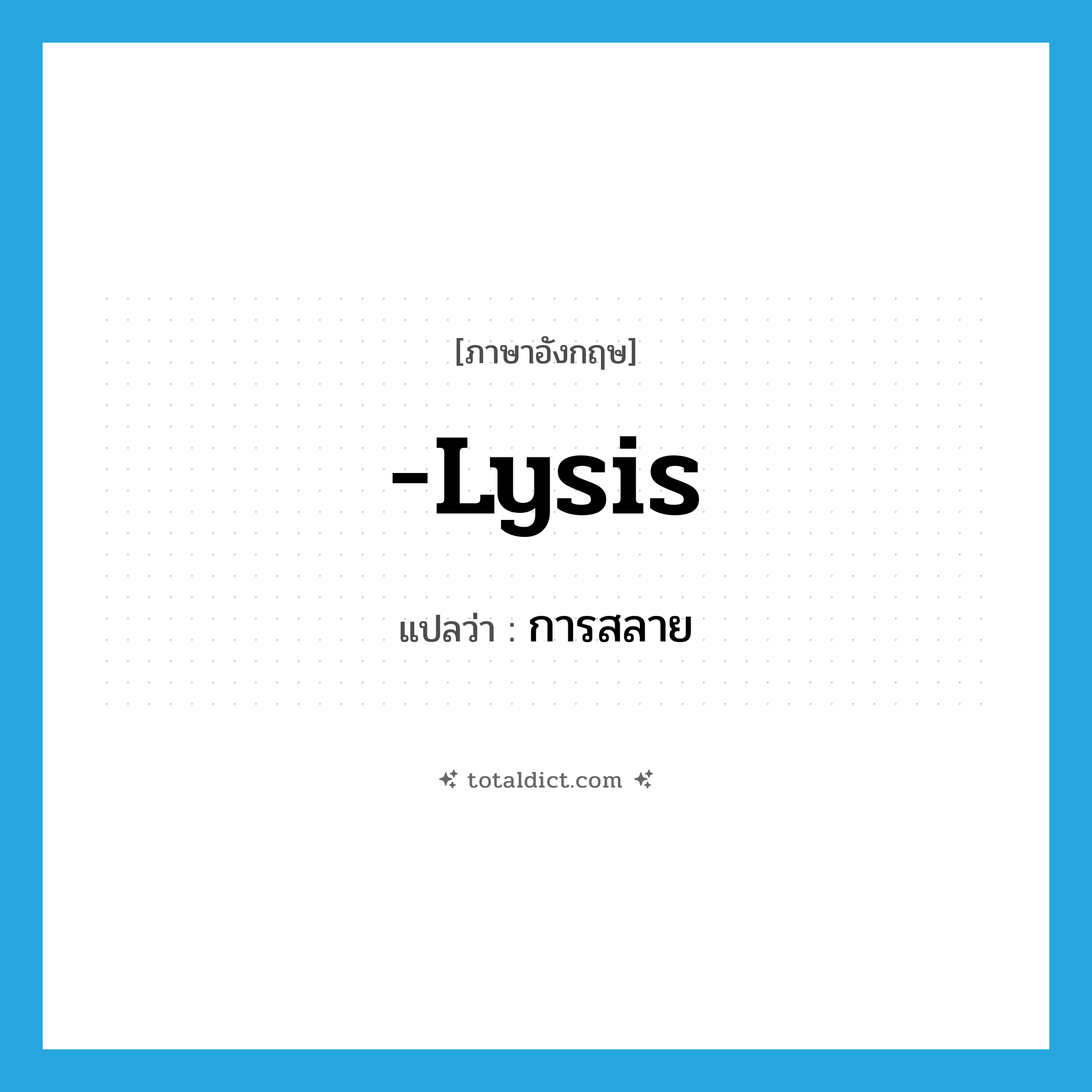 -lysis แปลว่า?, คำศัพท์ภาษาอังกฤษ -lysis แปลว่า การสลาย ประเภท SUF หมวด SUF