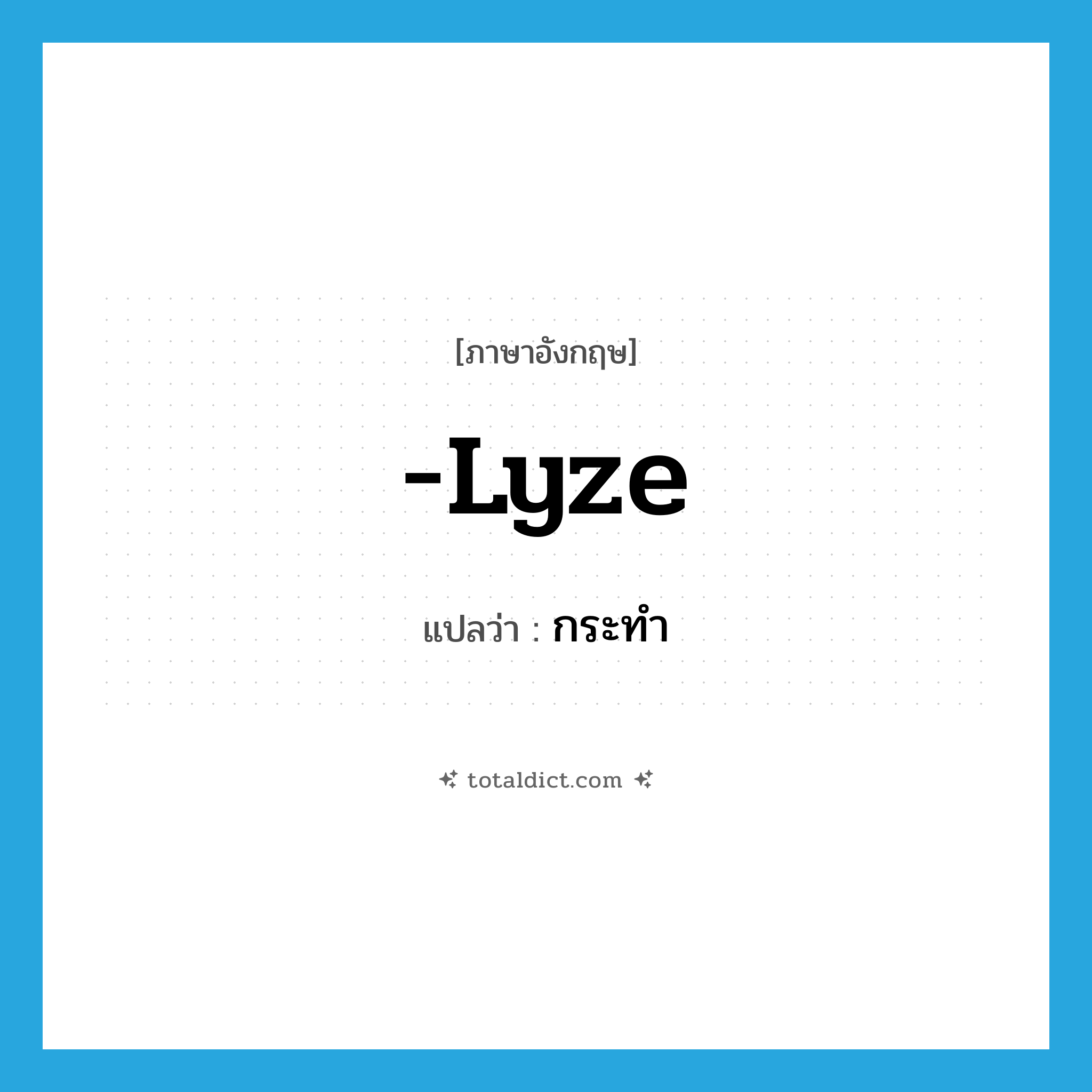 -lyze แปลว่า?, คำศัพท์ภาษาอังกฤษ -lyze แปลว่า กระทำ ประเภท SUF หมวด SUF