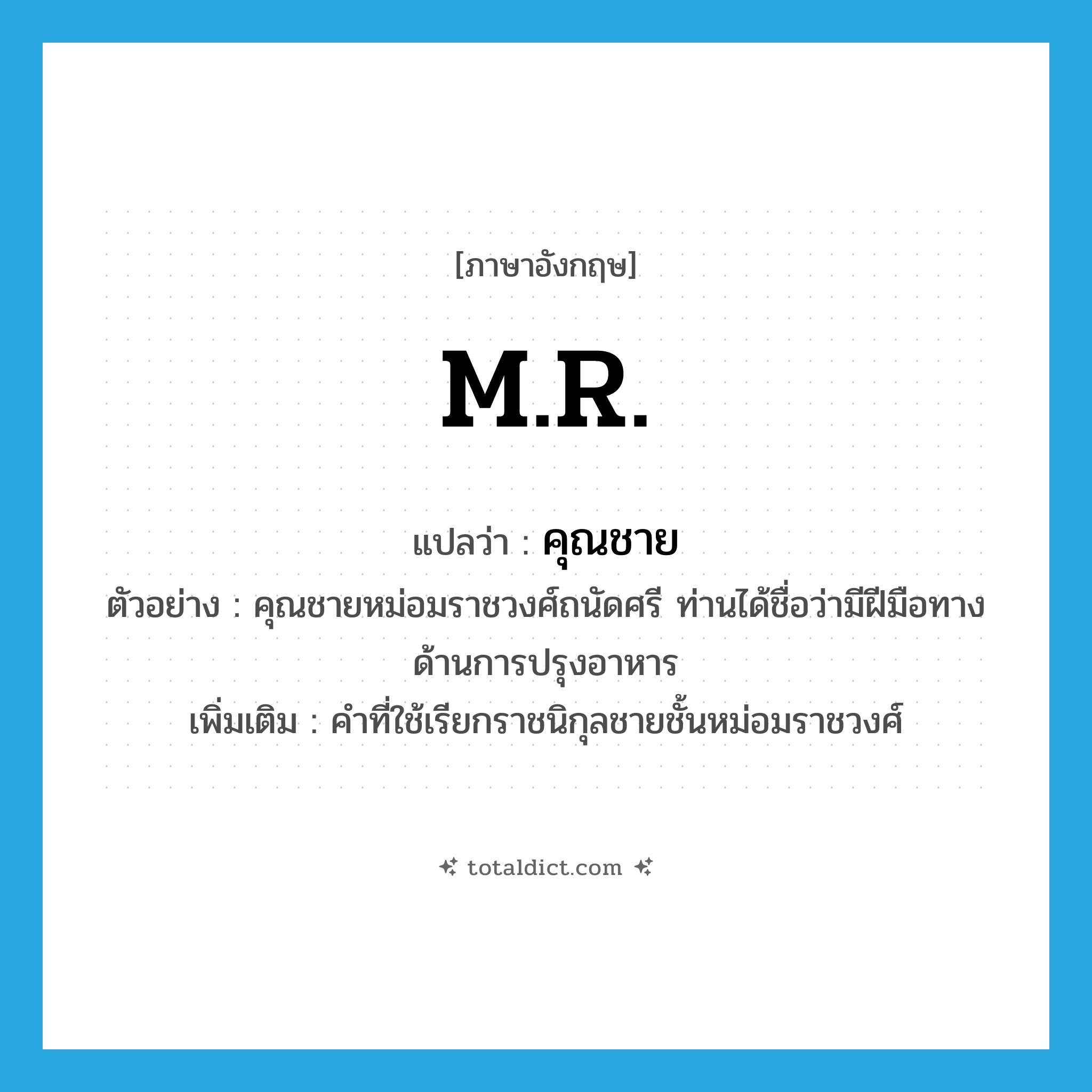 M.R. แปลว่า?, คำศัพท์ภาษาอังกฤษ M.R. แปลว่า คุณชาย ประเภท N ตัวอย่าง คุณชายหม่อมราชวงศ์ถนัดศรี ท่านได้ชื่อว่ามีฝีมือทางด้านการปรุงอาหาร เพิ่มเติม คำที่ใช้เรียกราชนิกุลชายชั้นหม่อมราชวงศ์ หมวด N