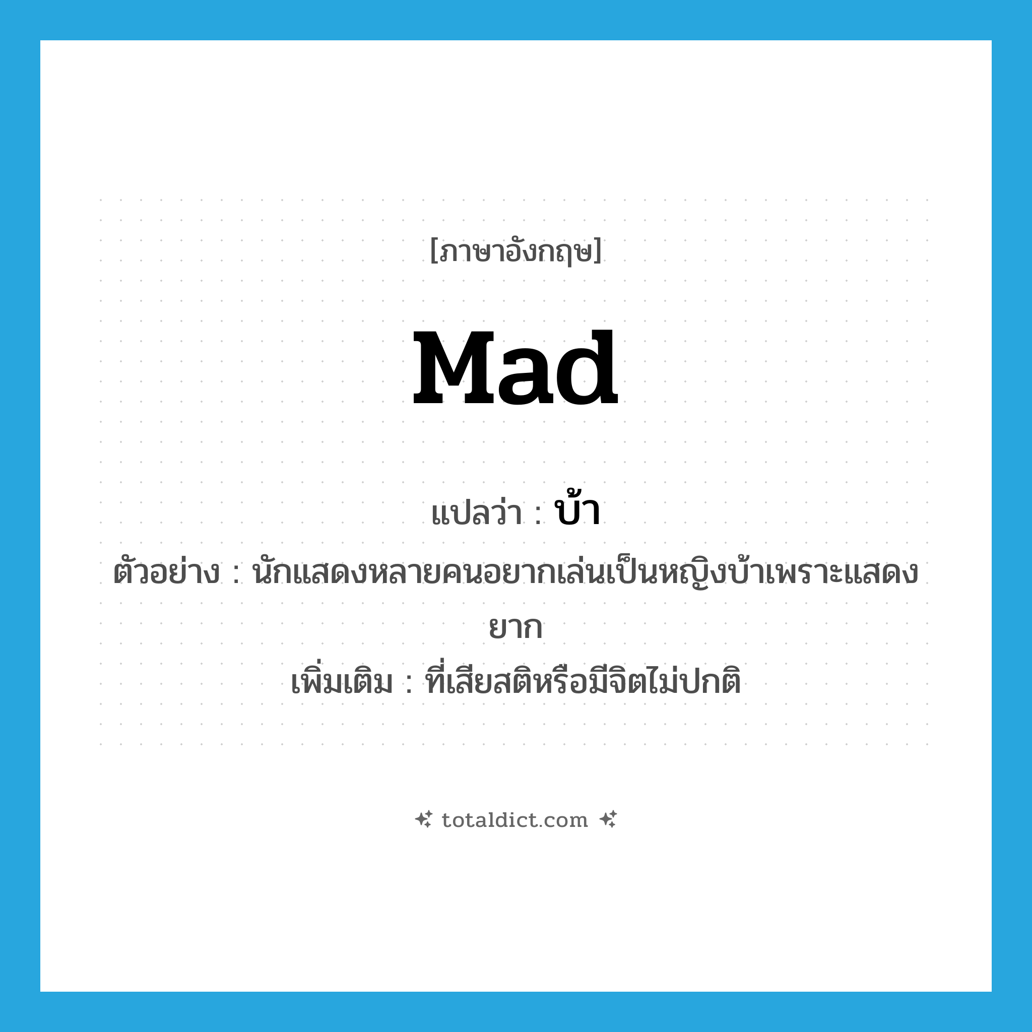 mad แปลว่า?, คำศัพท์ภาษาอังกฤษ mad แปลว่า บ้า ประเภท ADJ ตัวอย่าง นักแสดงหลายคนอยากเล่นเป็นหญิงบ้าเพราะแสดงยาก เพิ่มเติม ที่เสียสติหรือมีจิตไม่ปกติ หมวด ADJ