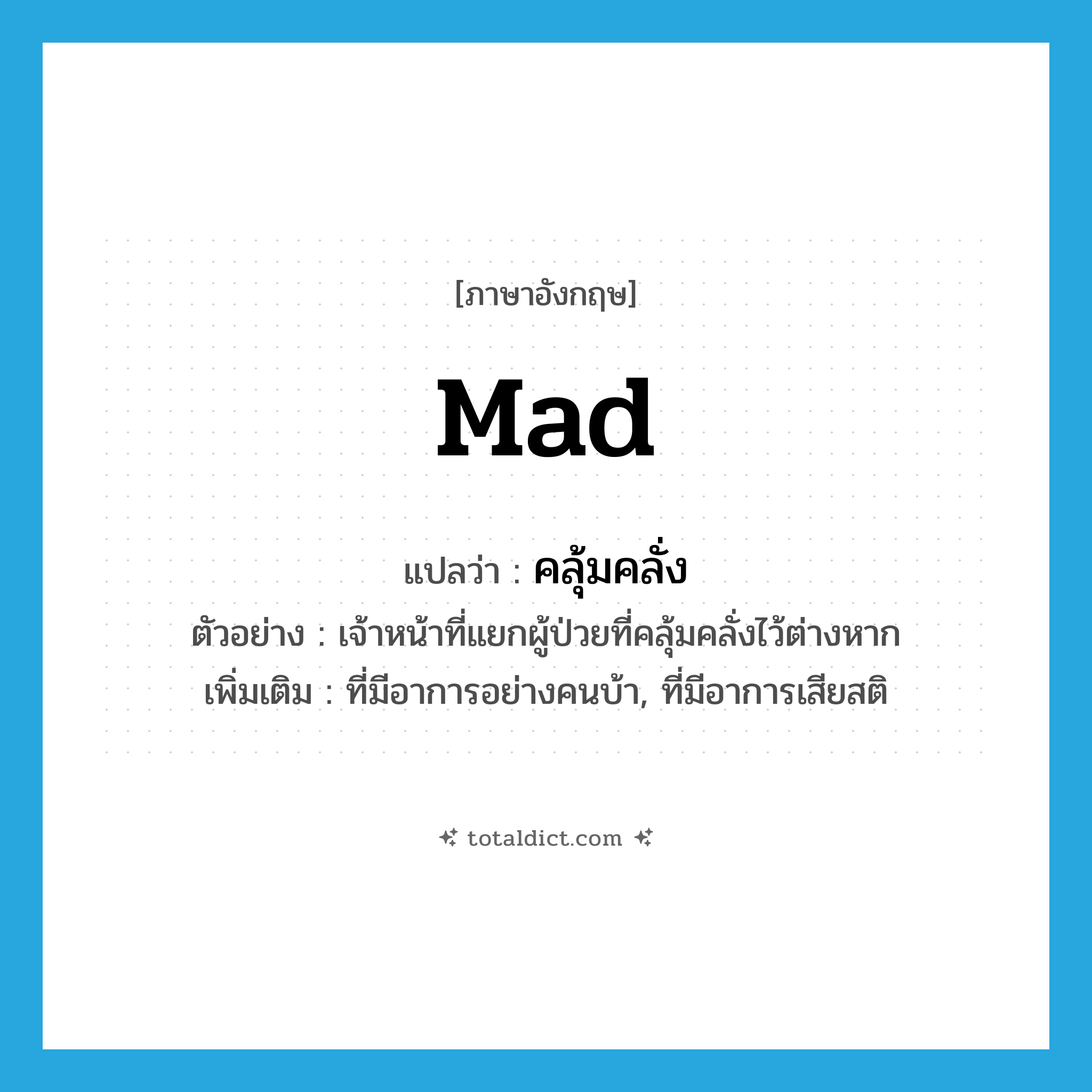 mad แปลว่า?, คำศัพท์ภาษาอังกฤษ mad แปลว่า คลุ้มคลั่ง ประเภท ADJ ตัวอย่าง เจ้าหน้าที่แยกผู้ป่วยที่คลุ้มคลั่งไว้ต่างหาก เพิ่มเติม ที่มีอาการอย่างคนบ้า, ที่มีอาการเสียสติ หมวด ADJ