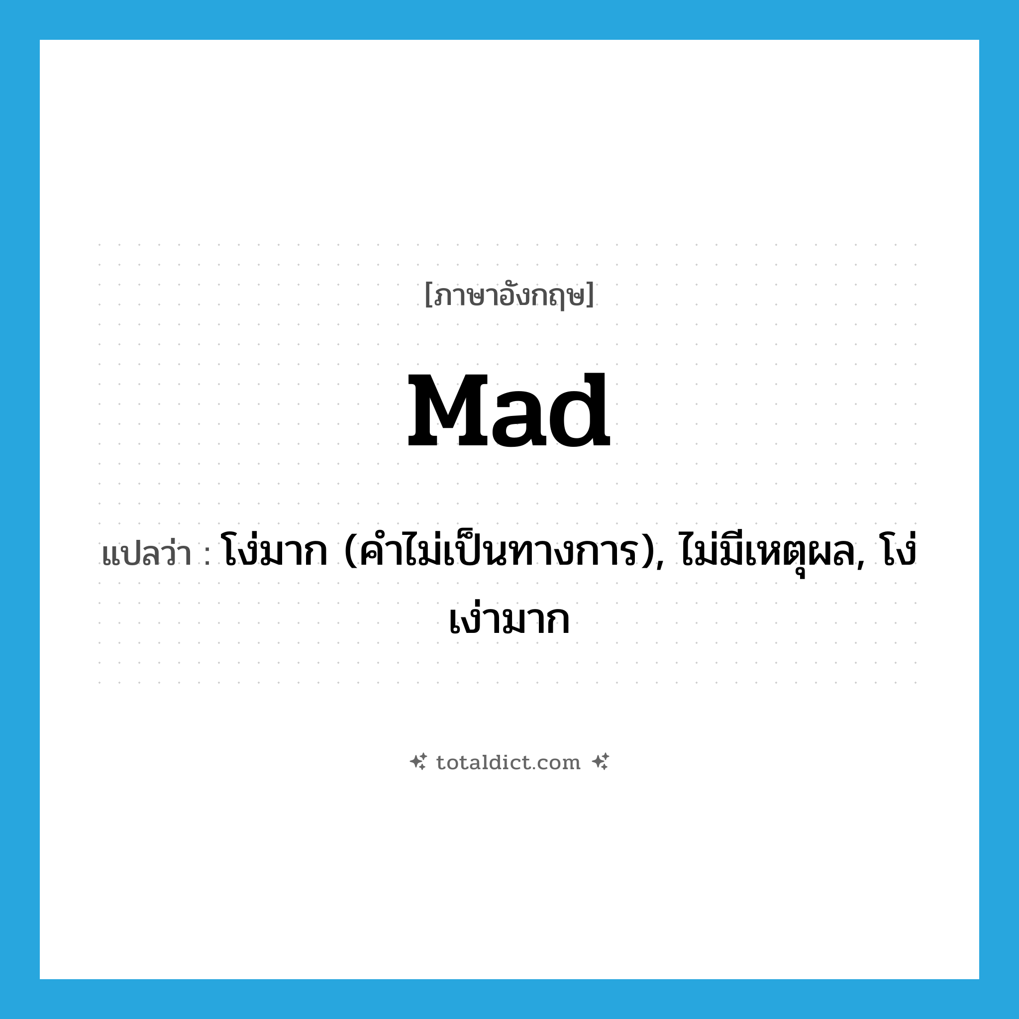 mad แปลว่า?, คำศัพท์ภาษาอังกฤษ mad แปลว่า โง่มาก (คำไม่เป็นทางการ), ไม่มีเหตุผล, โง่เง่ามาก ประเภท ADJ หมวด ADJ