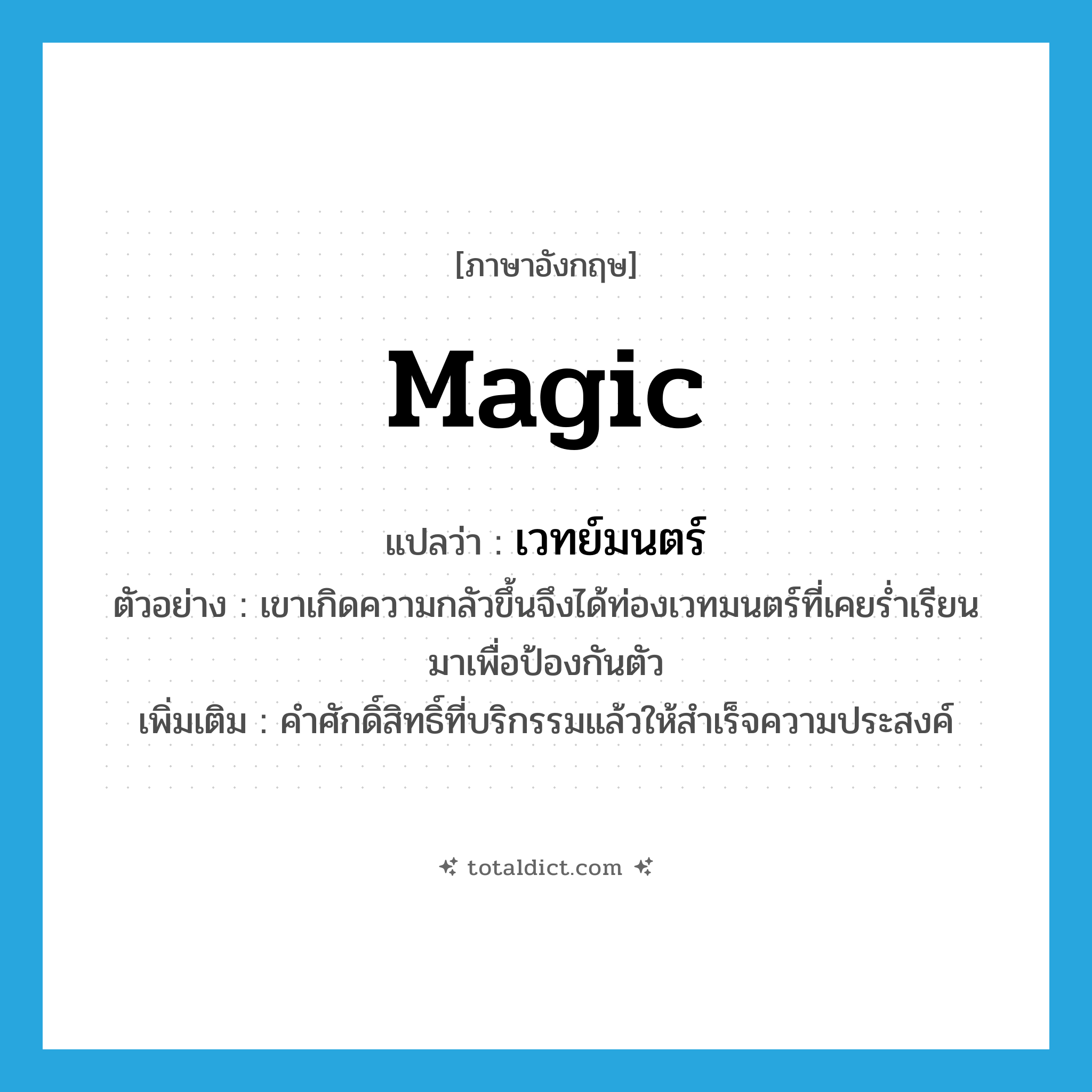 magic แปลว่า?, คำศัพท์ภาษาอังกฤษ magic แปลว่า เวทย์มนตร์ ประเภท N ตัวอย่าง เขาเกิดความกลัวขึ้นจึงได้ท่องเวทมนตร์ที่เคยร่ำเรียนมาเพื่อป้องกันตัว เพิ่มเติม คำศักดิ์สิทธิ์ที่บริกรรมแล้วให้สำเร็จความประสงค์ หมวด N