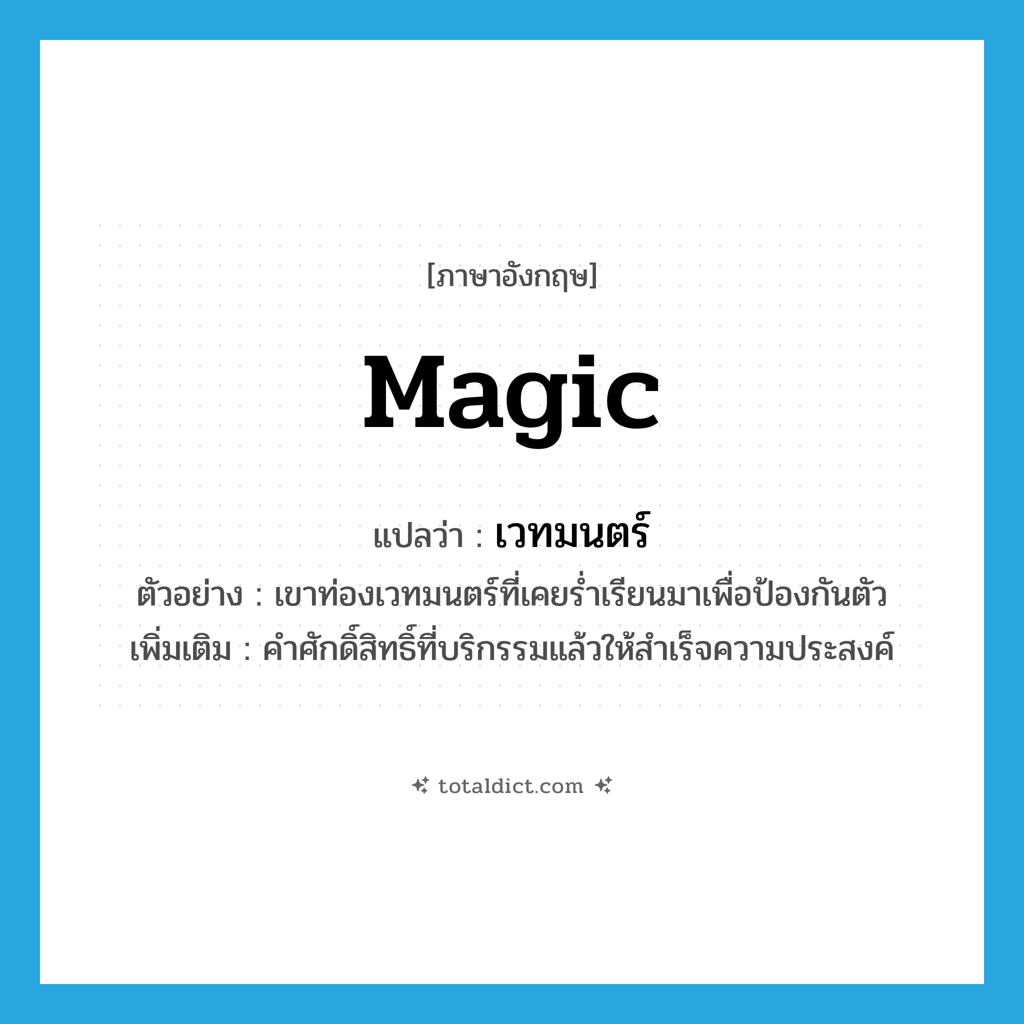 magic แปลว่า?, คำศัพท์ภาษาอังกฤษ magic แปลว่า เวทมนตร์ ประเภท N ตัวอย่าง เขาท่องเวทมนตร์ที่เคยร่ำเรียนมาเพื่อป้องกันตัว เพิ่มเติม คำศักดิ์สิทธิ์ที่บริกรรมแล้วให้สำเร็จความประสงค์ หมวด N