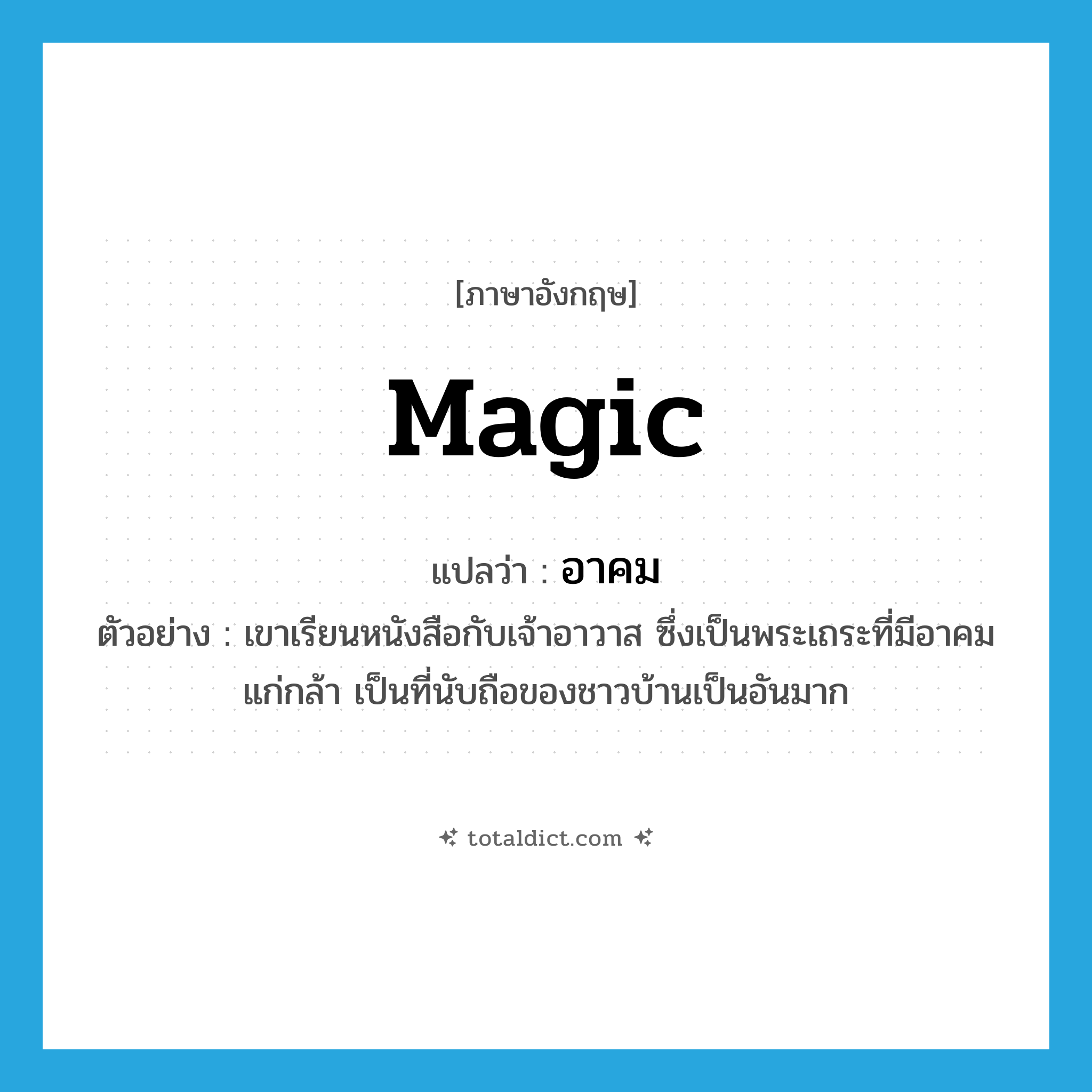 magic แปลว่า?, คำศัพท์ภาษาอังกฤษ magic แปลว่า อาคม ประเภท N ตัวอย่าง เขาเรียนหนังสือกับเจ้าอาวาส ซึ่งเป็นพระเถระที่มีอาคมแก่กล้า เป็นที่นับถือของชาวบ้านเป็นอันมาก หมวด N