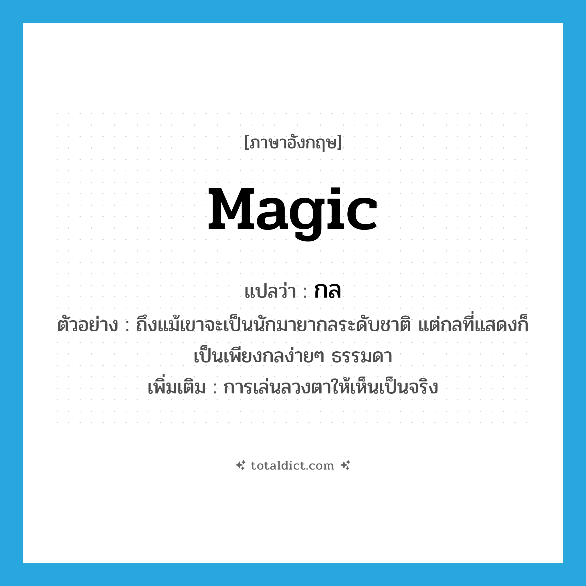 magic แปลว่า?, คำศัพท์ภาษาอังกฤษ magic แปลว่า กล ประเภท N ตัวอย่าง ถึงแม้เขาจะเป็นนักมายากลระดับชาติ แต่กลที่แสดงก็เป็นเพียงกลง่ายๆ ธรรมดา เพิ่มเติม การเล่นลวงตาให้เห็นเป็นจริง หมวด N