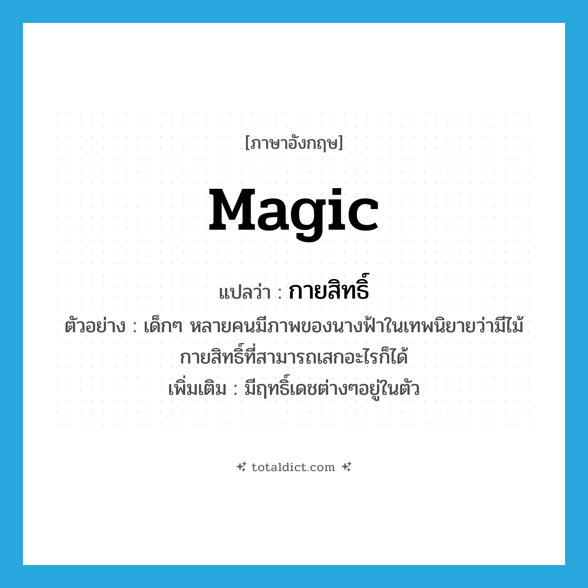 magic แปลว่า?, คำศัพท์ภาษาอังกฤษ magic แปลว่า กายสิทธิ์ ประเภท ADJ ตัวอย่าง เด็กๆ หลายคนมีภาพของนางฟ้าในเทพนิยายว่ามีไม้กายสิทธิ์ที่สามารถเสกอะไรก็ได้ เพิ่มเติม มีฤทธิ์เดชต่างๆอยู่ในตัว หมวด ADJ