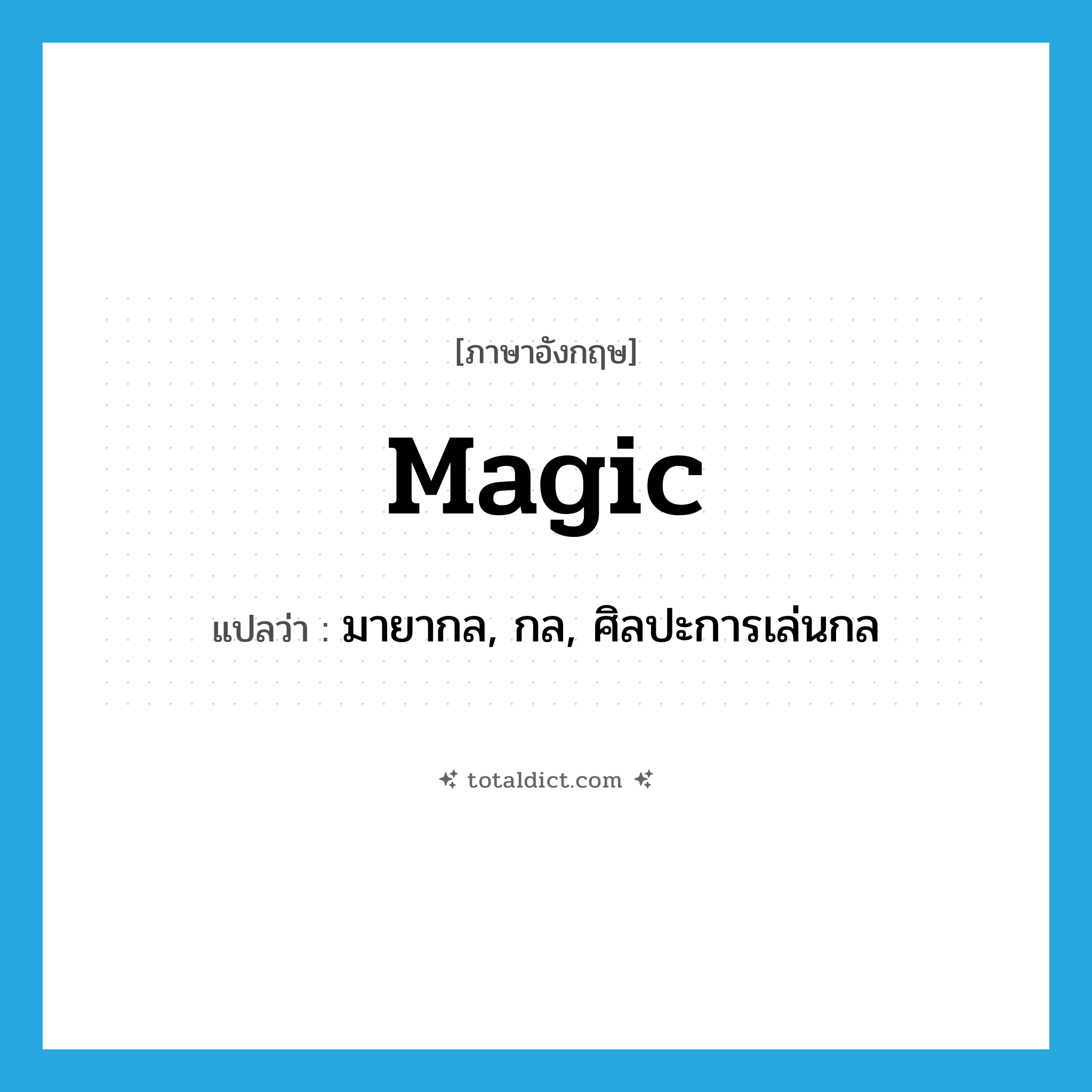 magic แปลว่า?, คำศัพท์ภาษาอังกฤษ magic แปลว่า มายากล, กล, ศิลปะการเล่นกล ประเภท N หมวด N