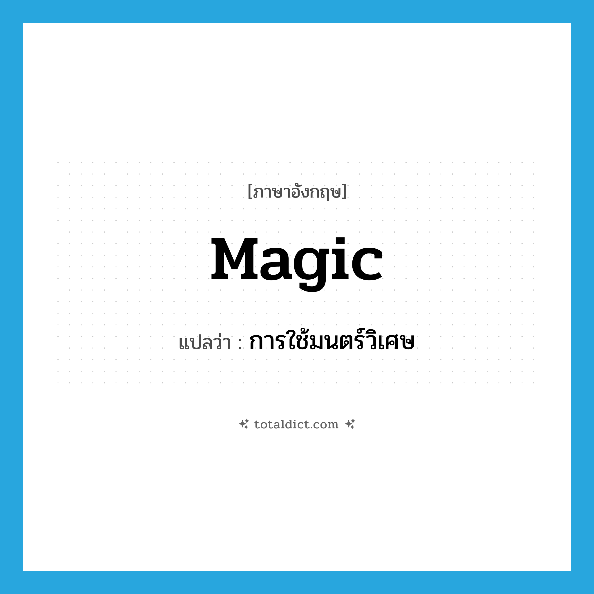 magic แปลว่า?, คำศัพท์ภาษาอังกฤษ magic แปลว่า การใช้มนตร์วิเศษ ประเภท N หมวด N