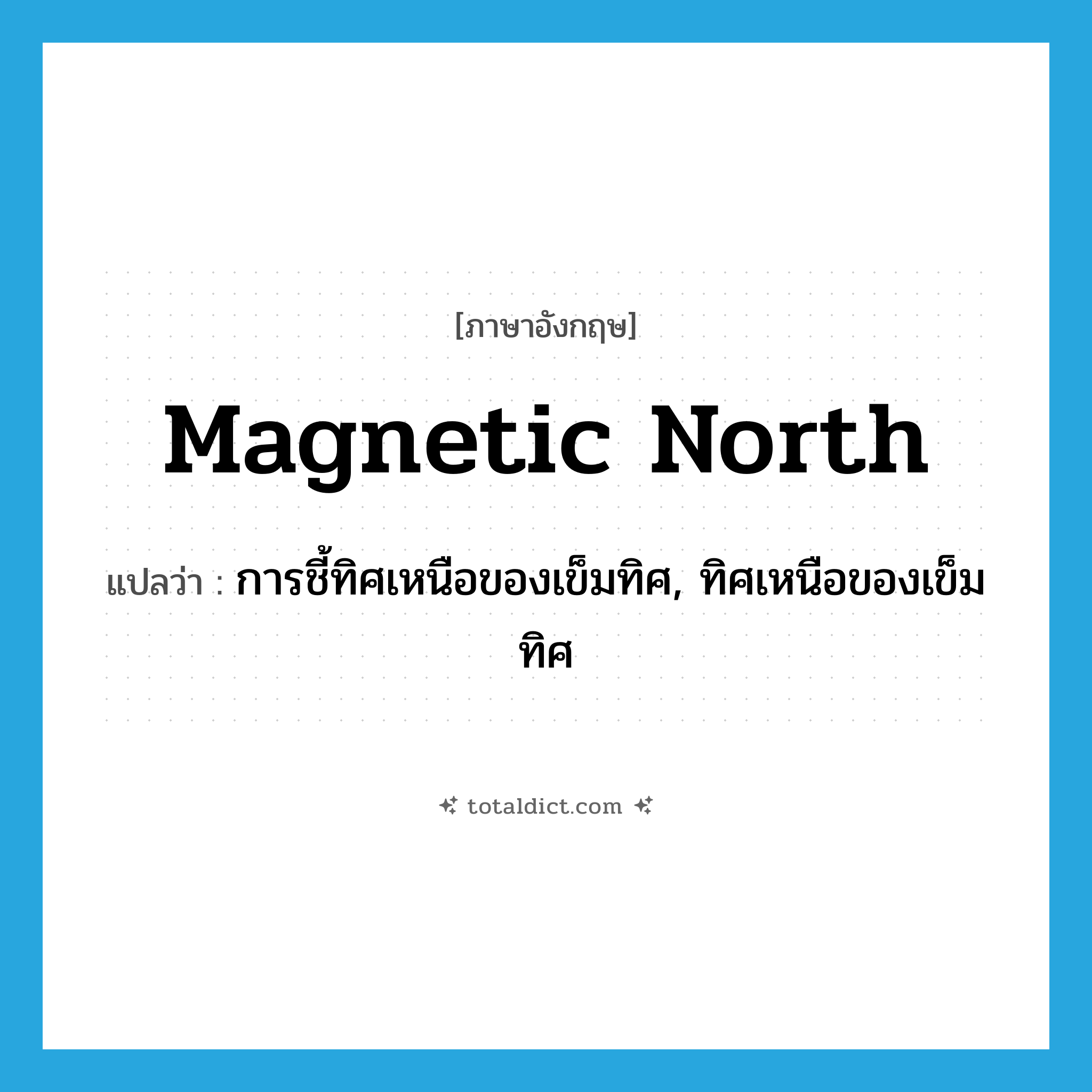 magnetic north แปลว่า?, คำศัพท์ภาษาอังกฤษ magnetic north แปลว่า การชี้ทิศเหนือของเข็มทิศ, ทิศเหนือของเข็มทิศ ประเภท N หมวด N