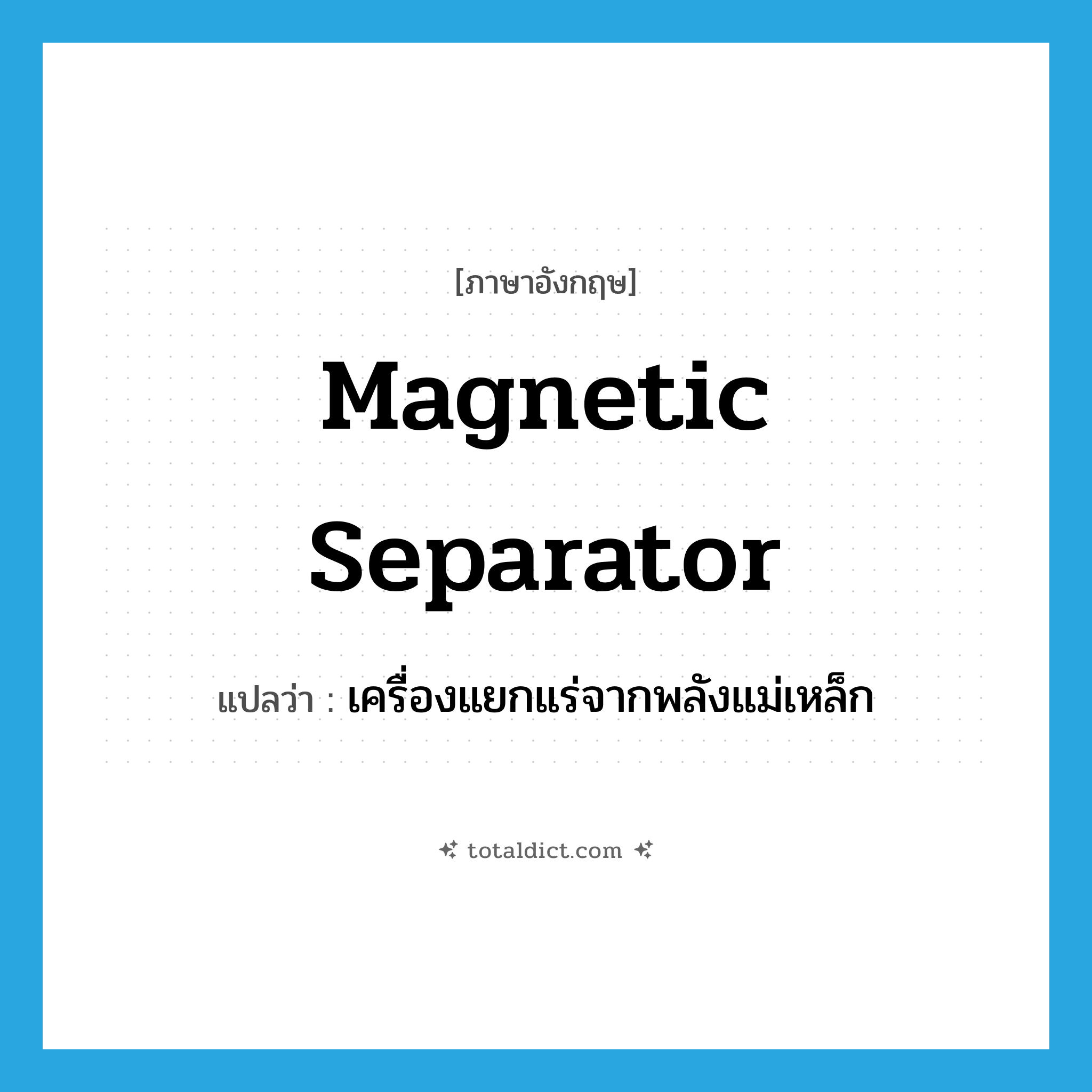 magnetic separator แปลว่า?, คำศัพท์ภาษาอังกฤษ magnetic separator แปลว่า เครื่องแยกแร่จากพลังแม่เหล็ก ประเภท N หมวด N