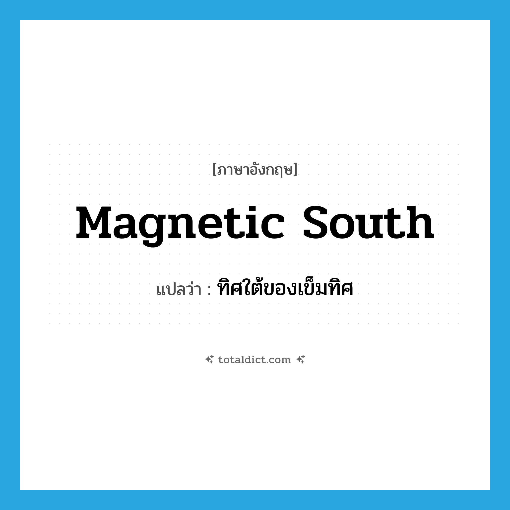 magnetic South แปลว่า?, คำศัพท์ภาษาอังกฤษ magnetic South แปลว่า ทิศใต้ของเข็มทิศ ประเภท N หมวด N