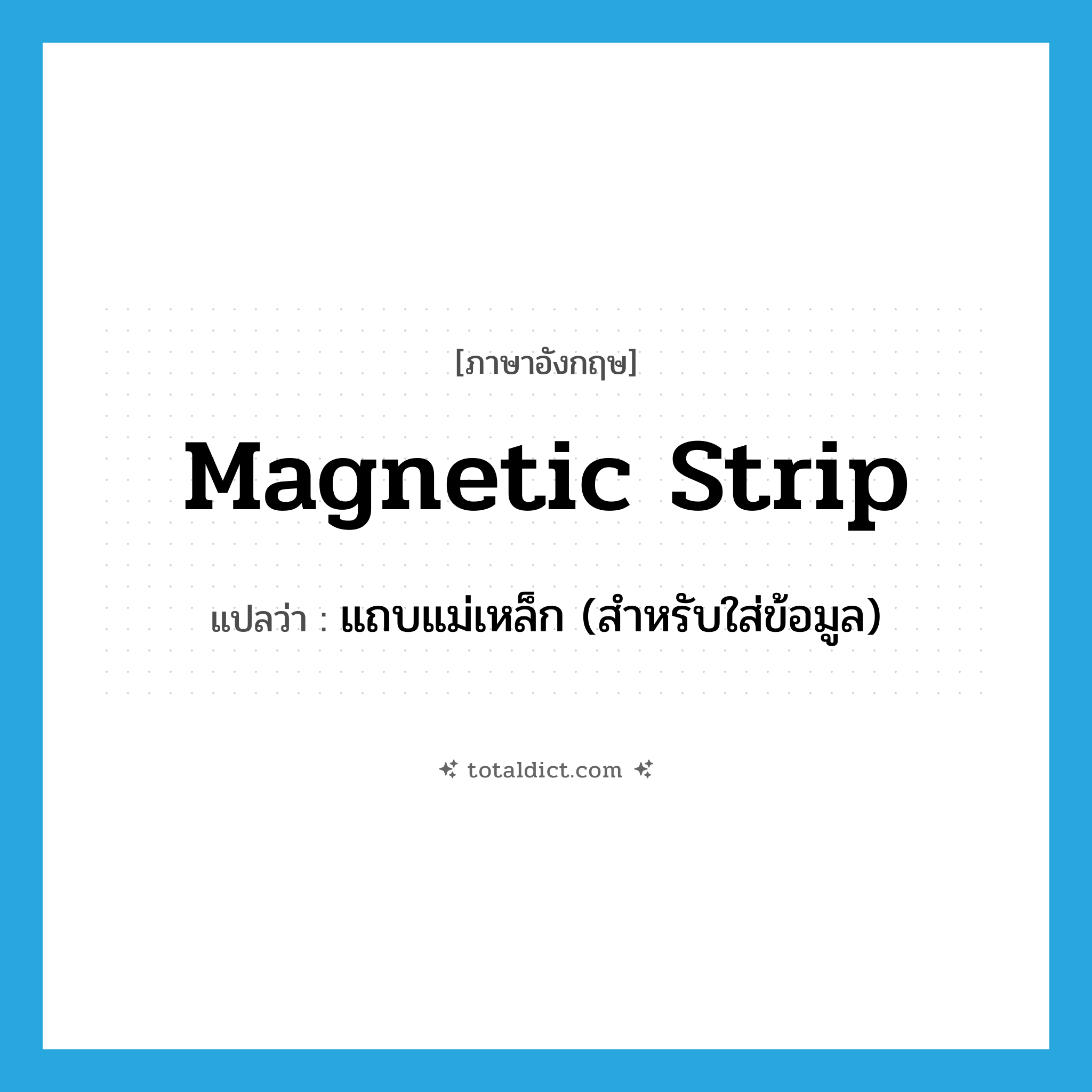 magnetic strip แปลว่า?, คำศัพท์ภาษาอังกฤษ magnetic strip แปลว่า แถบแม่เหล็ก (สำหรับใส่ข้อมูล) ประเภท N หมวด N