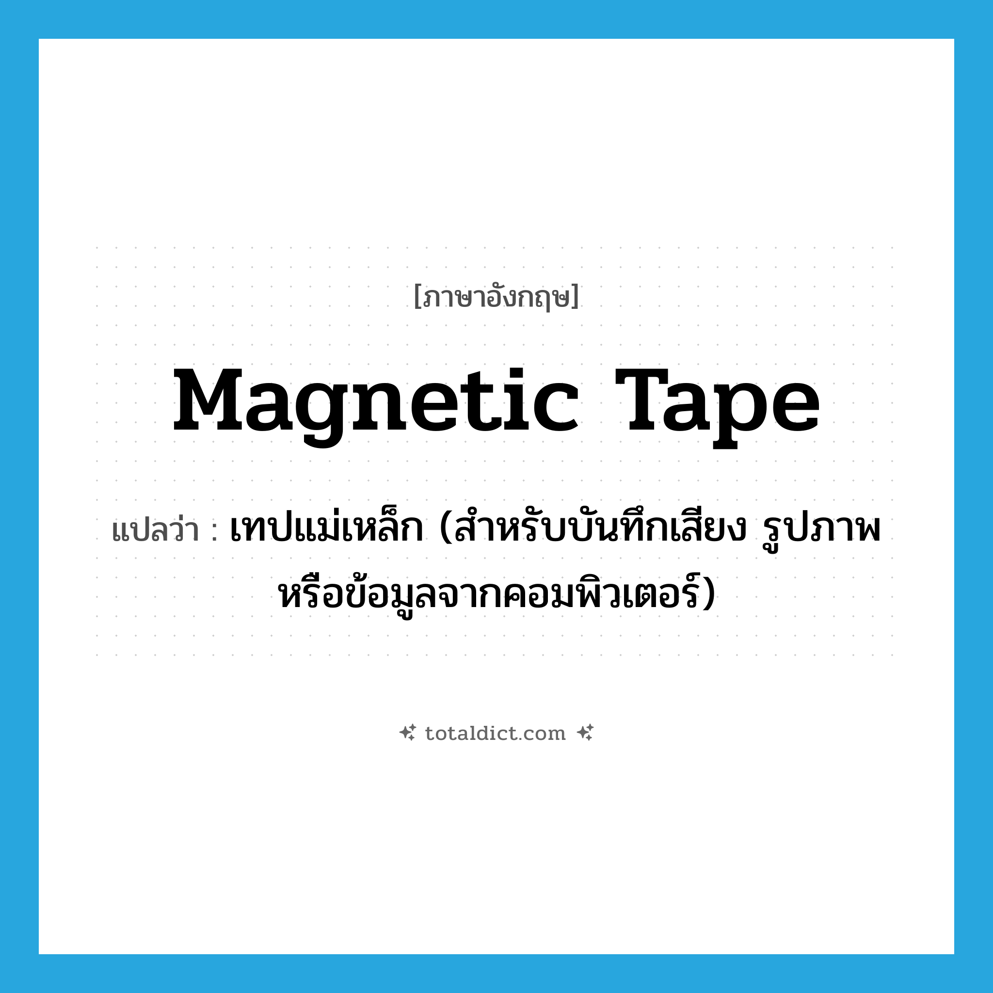 magnetic tape แปลว่า?, คำศัพท์ภาษาอังกฤษ magnetic tape แปลว่า เทปแม่เหล็ก (สำหรับบันทึกเสียง รูปภาพหรือข้อมูลจากคอมพิวเตอร์) ประเภท N หมวด N