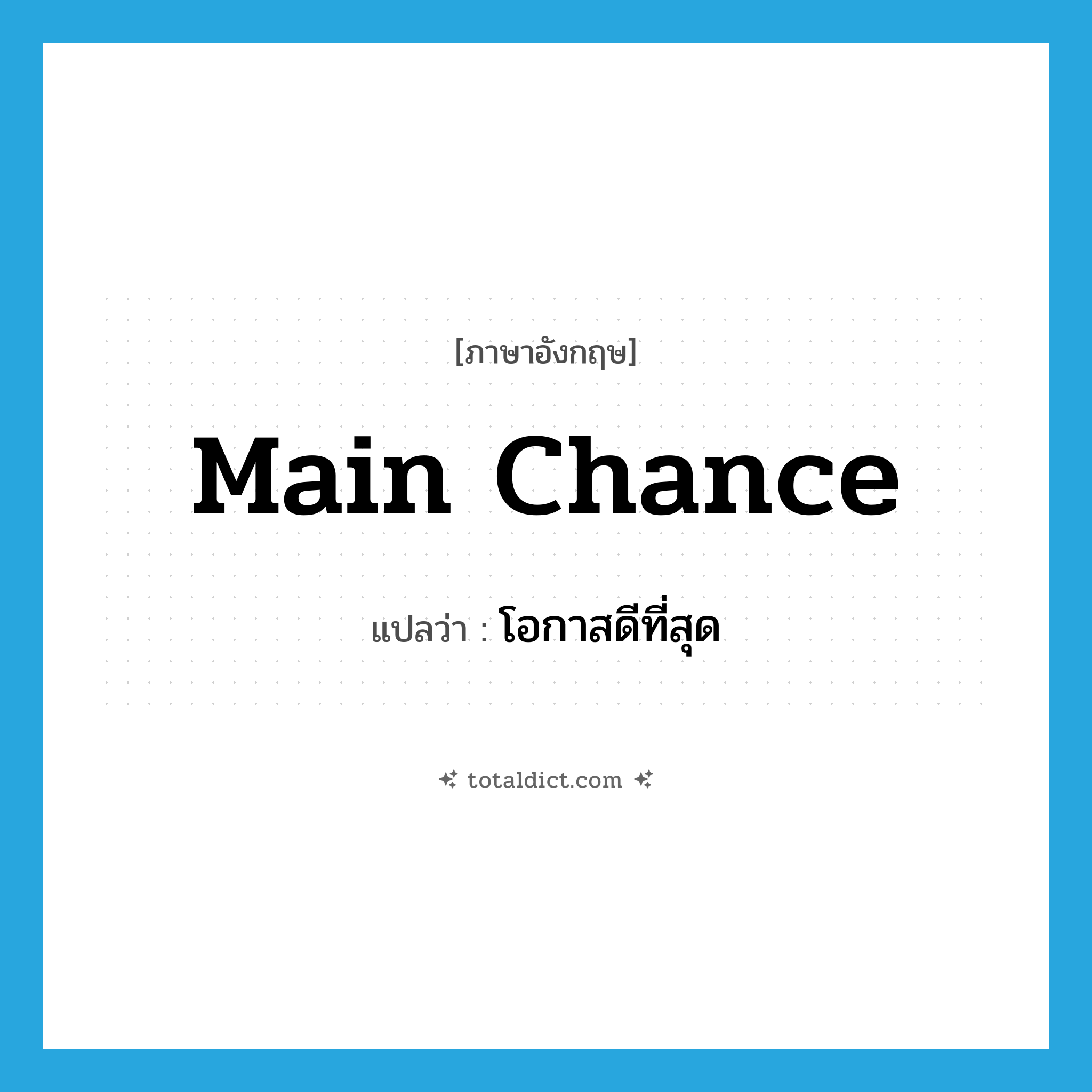 main chance แปลว่า?, คำศัพท์ภาษาอังกฤษ main chance แปลว่า โอกาสดีที่สุด ประเภท N หมวด N