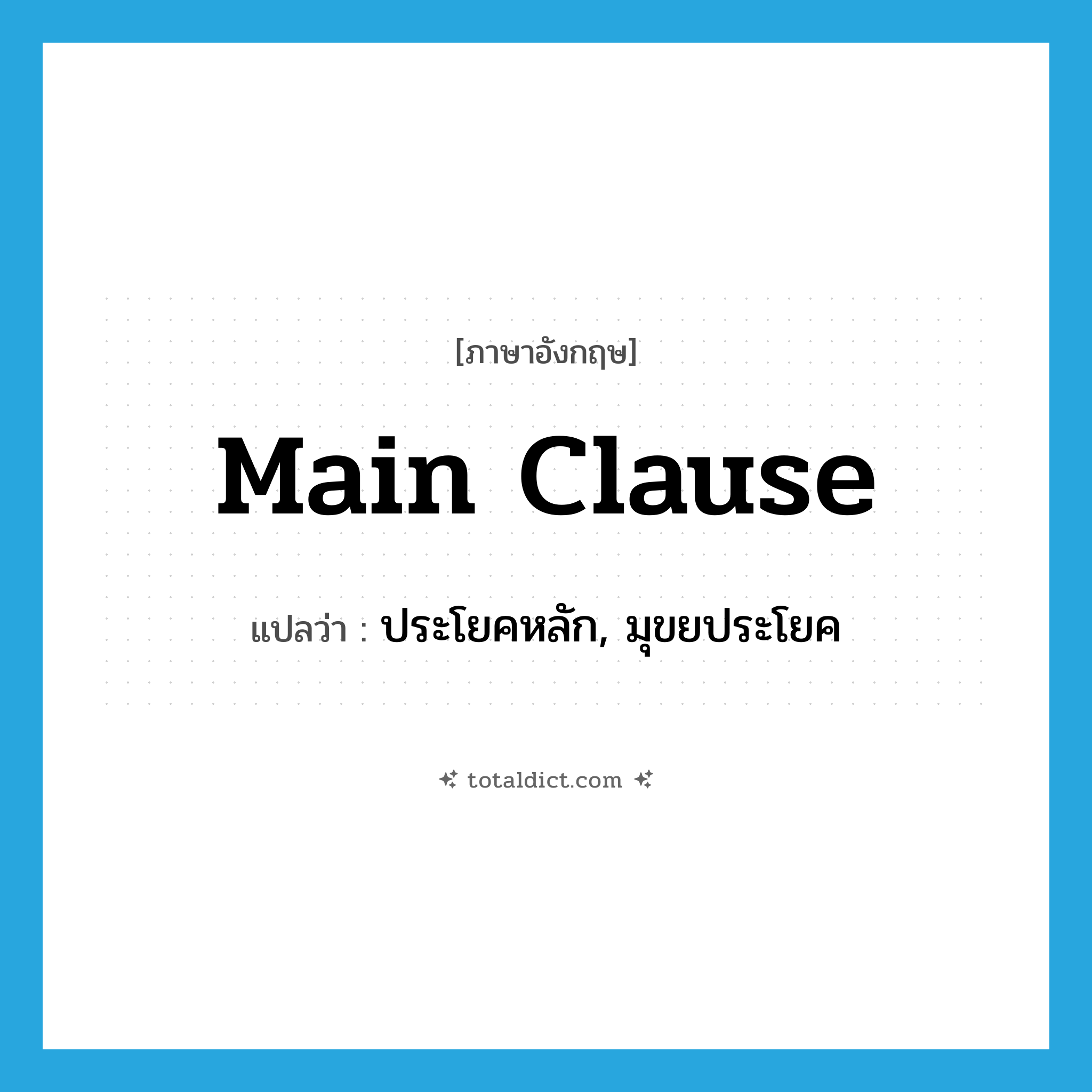 main clause แปลว่า?, คำศัพท์ภาษาอังกฤษ main clause แปลว่า ประโยคหลัก, มุขยประโยค ประเภท N หมวด N