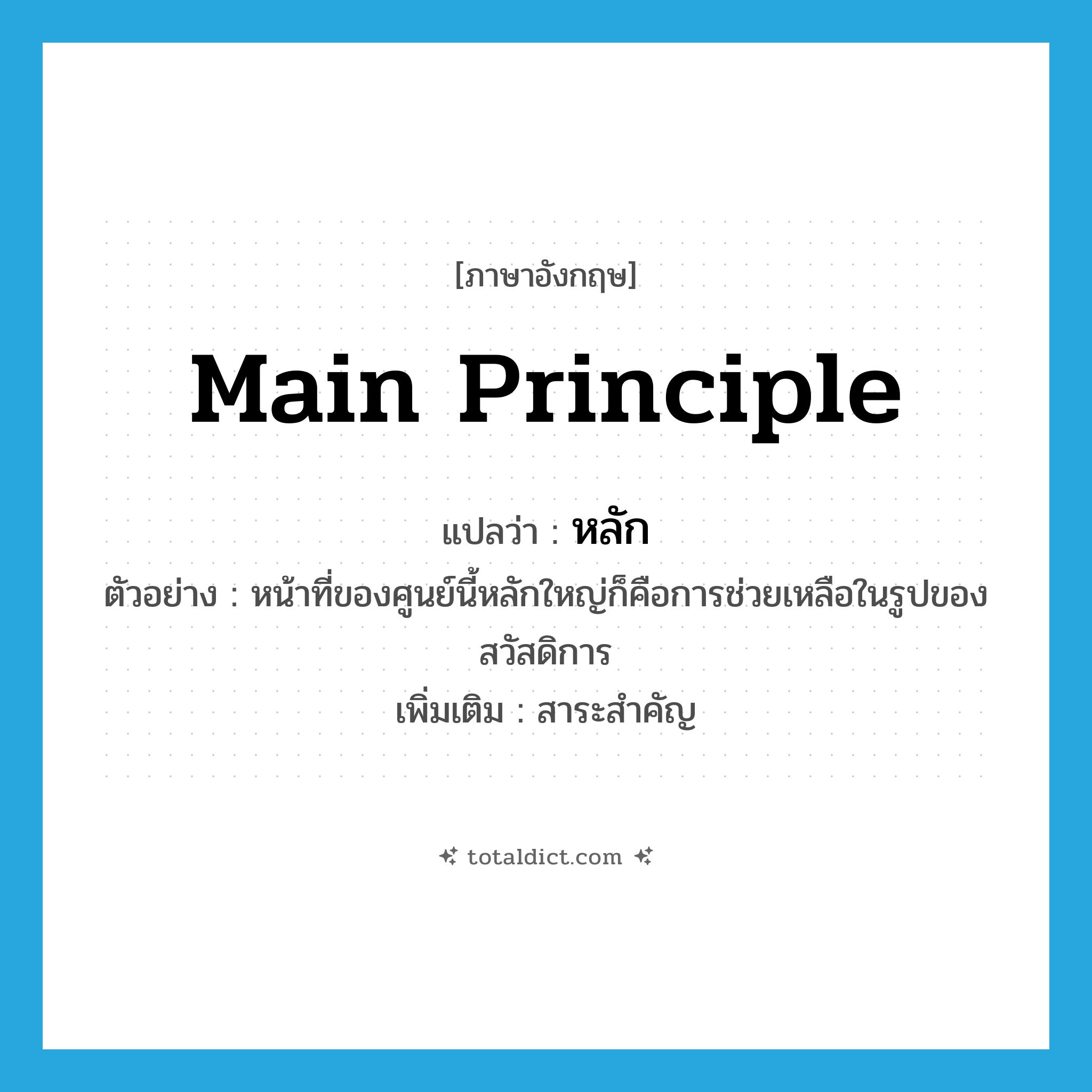 main principle แปลว่า?, คำศัพท์ภาษาอังกฤษ main principle แปลว่า หลัก ประเภท N ตัวอย่าง หน้าที่ของศูนย์นี้หลักใหญ่ก็คือการช่วยเหลือในรูปของสวัสดิการ เพิ่มเติม สาระสำคัญ หมวด N