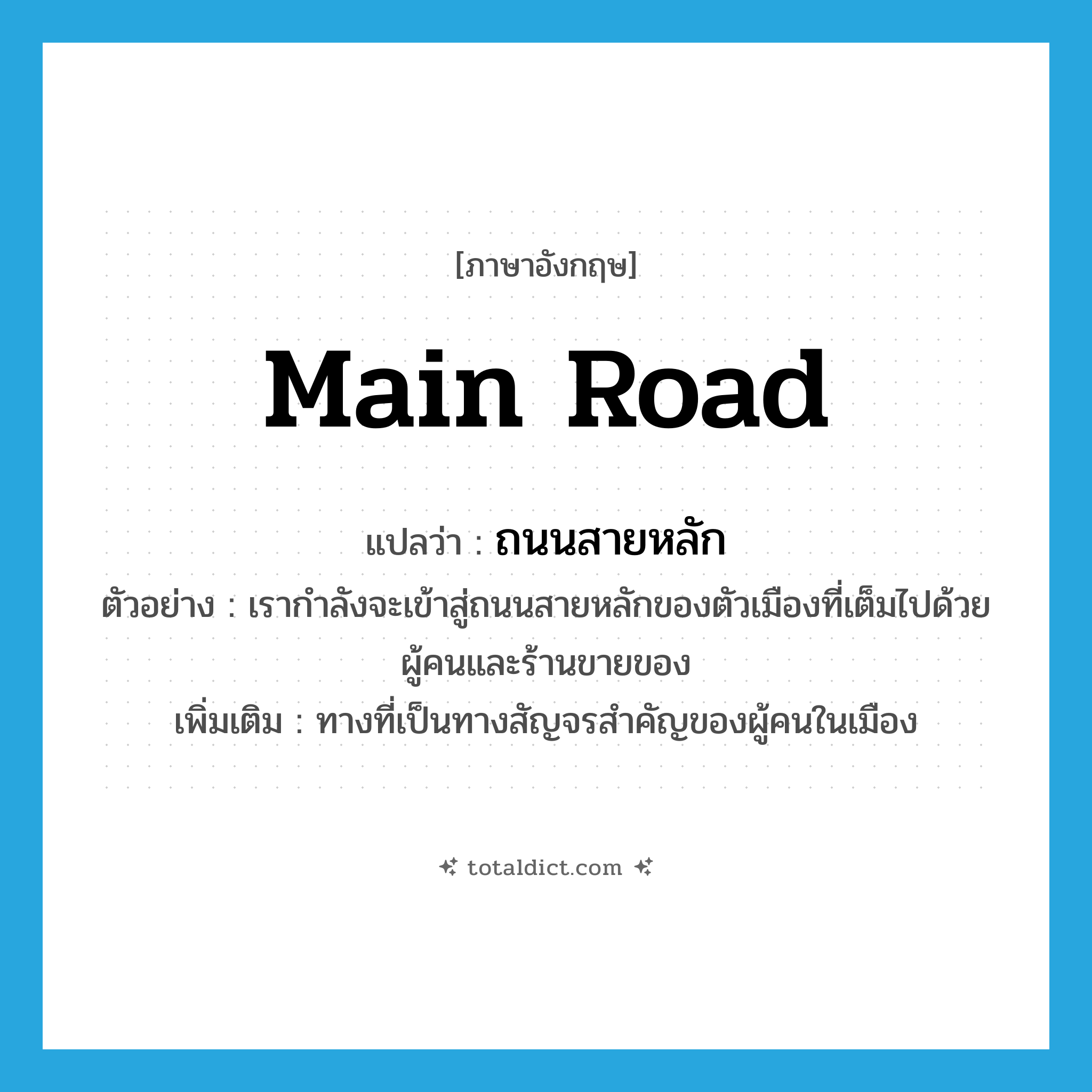 main road แปลว่า?, คำศัพท์ภาษาอังกฤษ main road แปลว่า ถนนสายหลัก ประเภท N ตัวอย่าง เรากำลังจะเข้าสู่ถนนสายหลักของตัวเมืองที่เต็มไปด้วยผู้คนและร้านขายของ เพิ่มเติม ทางที่เป็นทางสัญจรสำคัญของผู้คนในเมือง หมวด N