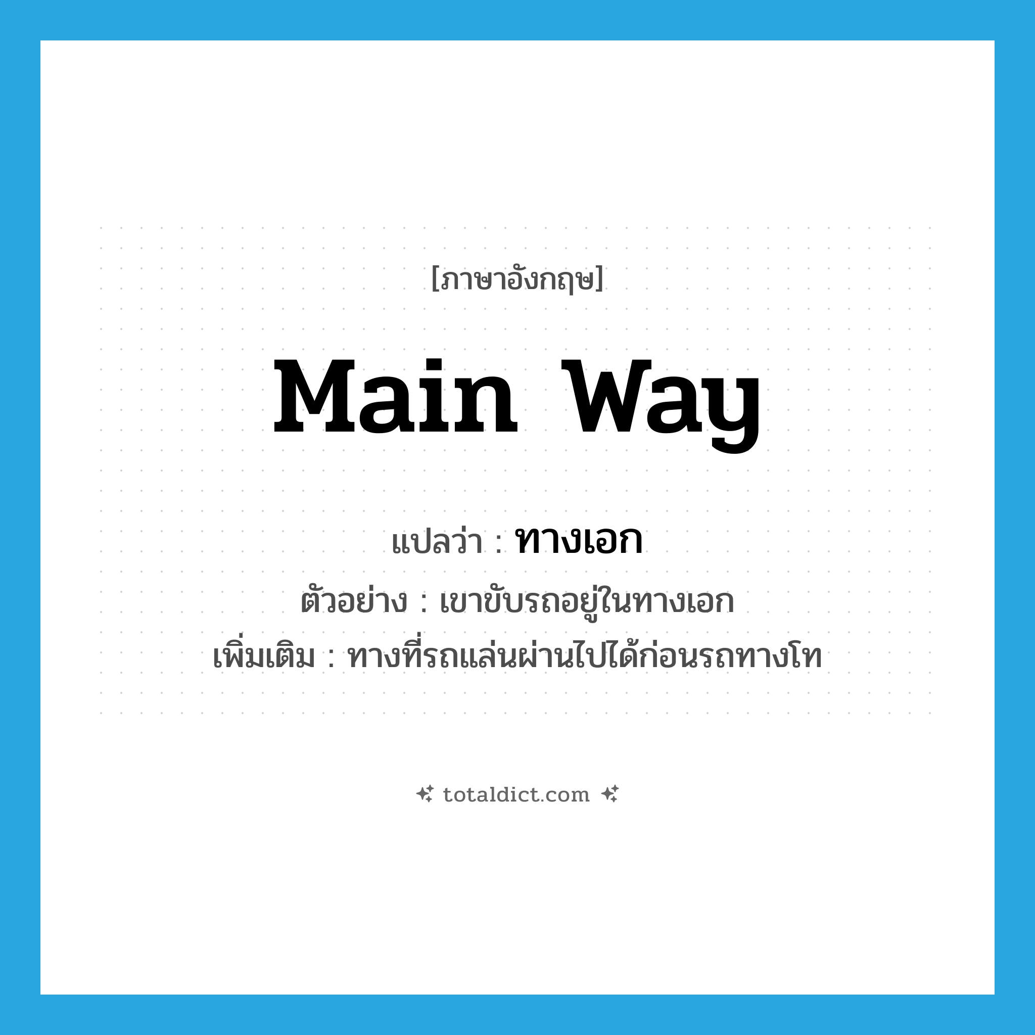 main way แปลว่า?, คำศัพท์ภาษาอังกฤษ main way แปลว่า ทางเอก ประเภท N ตัวอย่าง เขาขับรถอยู่ในทางเอก เพิ่มเติม ทางที่รถแล่นผ่านไปได้ก่อนรถทางโท หมวด N