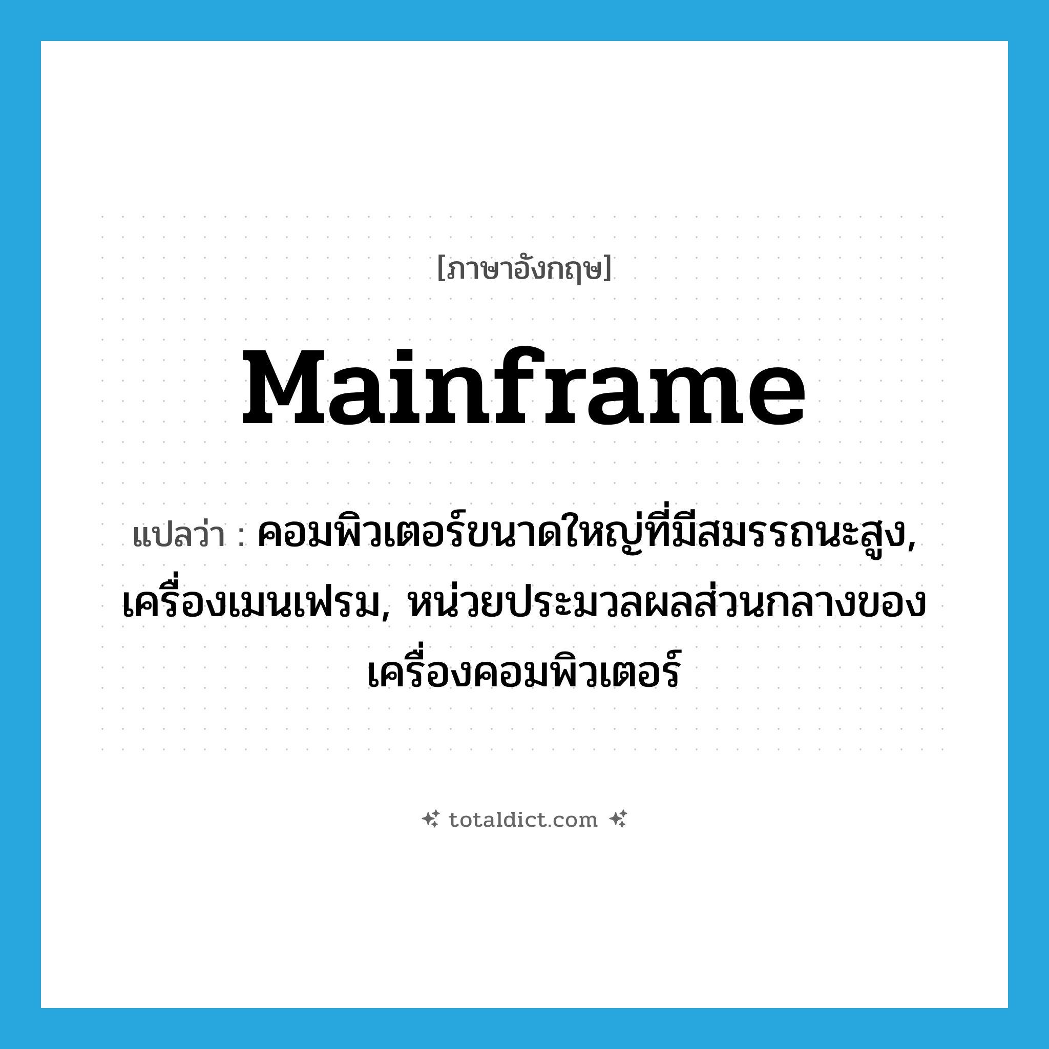 mainframe แปลว่า?, คำศัพท์ภาษาอังกฤษ mainframe แปลว่า คอมพิวเตอร์ขนาดใหญ่ที่มีสมรรถนะสูง, เครื่องเมนเฟรม, หน่วยประมวลผลส่วนกลางของเครื่องคอมพิวเตอร์ ประเภท N หมวด N