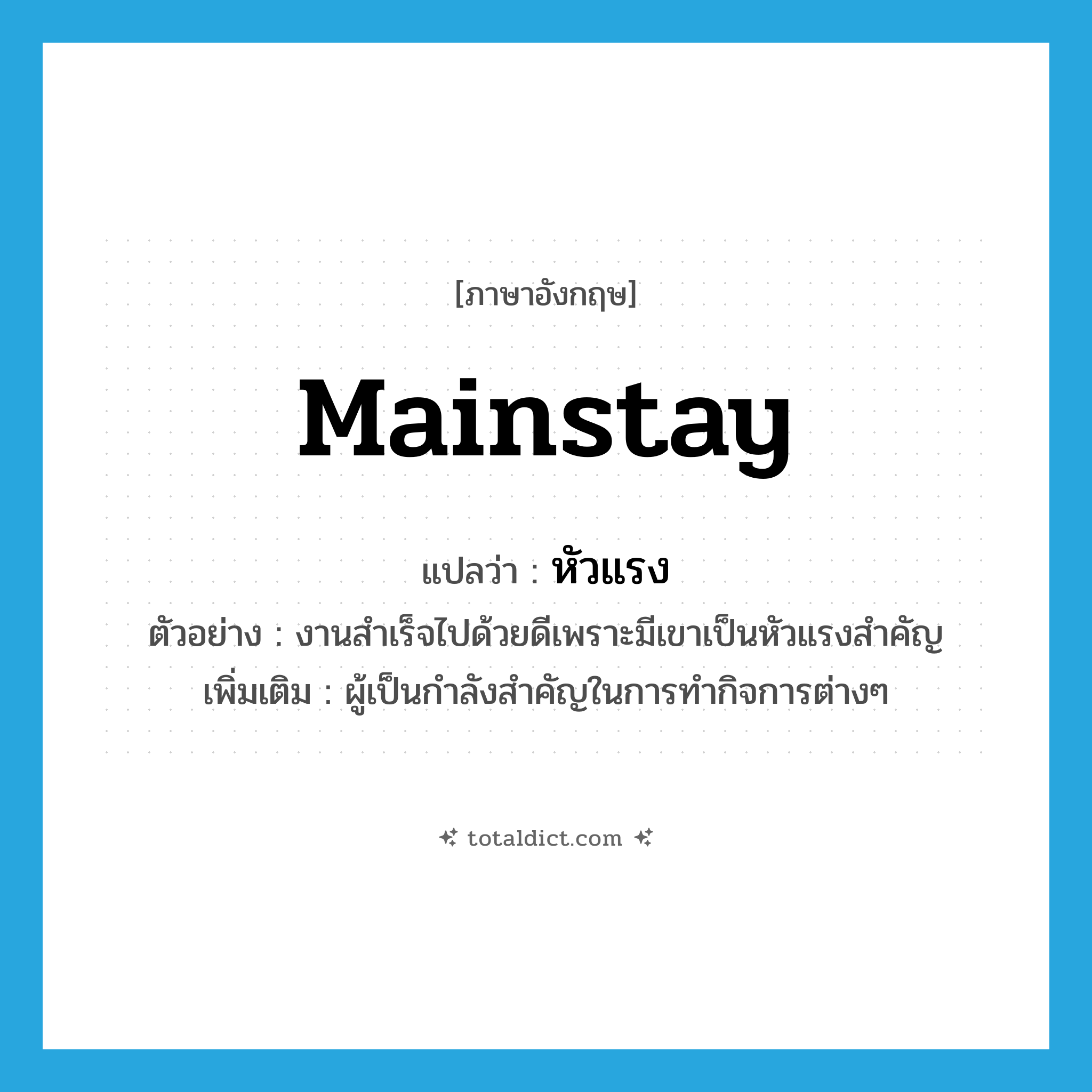 mainstay แปลว่า?, คำศัพท์ภาษาอังกฤษ mainstay แปลว่า หัวแรง ประเภท N ตัวอย่าง งานสำเร็จไปด้วยดีเพราะมีเขาเป็นหัวแรงสำคัญ เพิ่มเติม ผู้เป็นกำลังสำคัญในการทำกิจการต่างๆ หมวด N