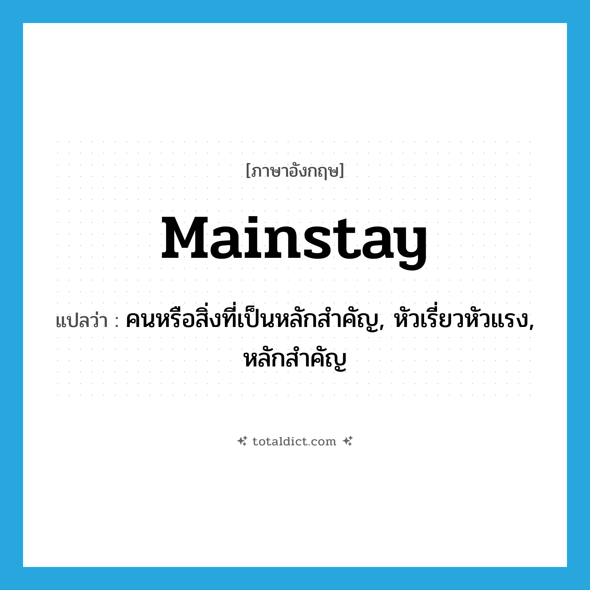 mainstay แปลว่า?, คำศัพท์ภาษาอังกฤษ mainstay แปลว่า คนหรือสิ่งที่เป็นหลักสำคัญ, หัวเรี่ยวหัวแรง, หลักสำคัญ ประเภท N หมวด N