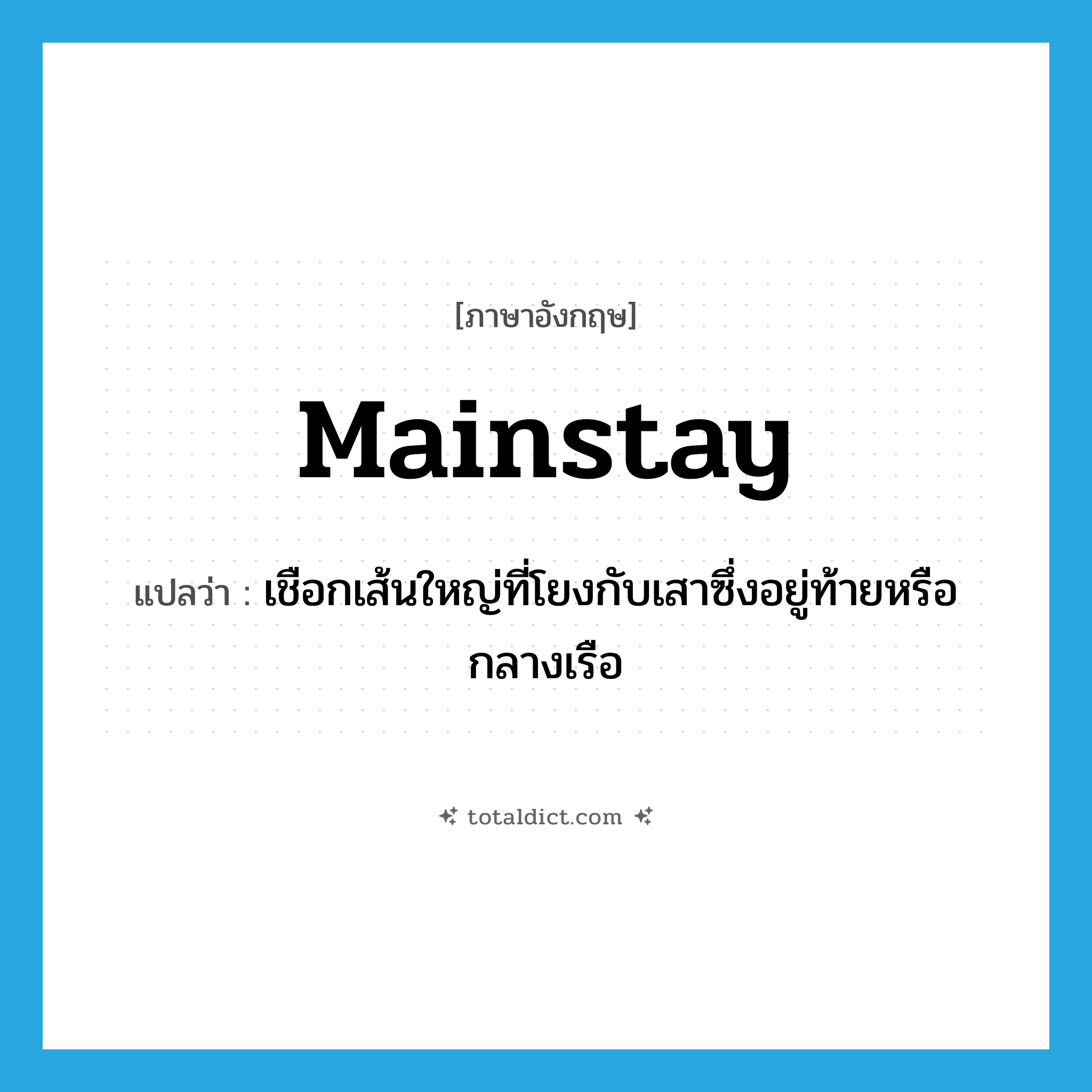 mainstay แปลว่า?, คำศัพท์ภาษาอังกฤษ mainstay แปลว่า เชือกเส้นใหญ่ที่โยงกับเสาซึ่งอยู่ท้ายหรือกลางเรือ ประเภท N หมวด N