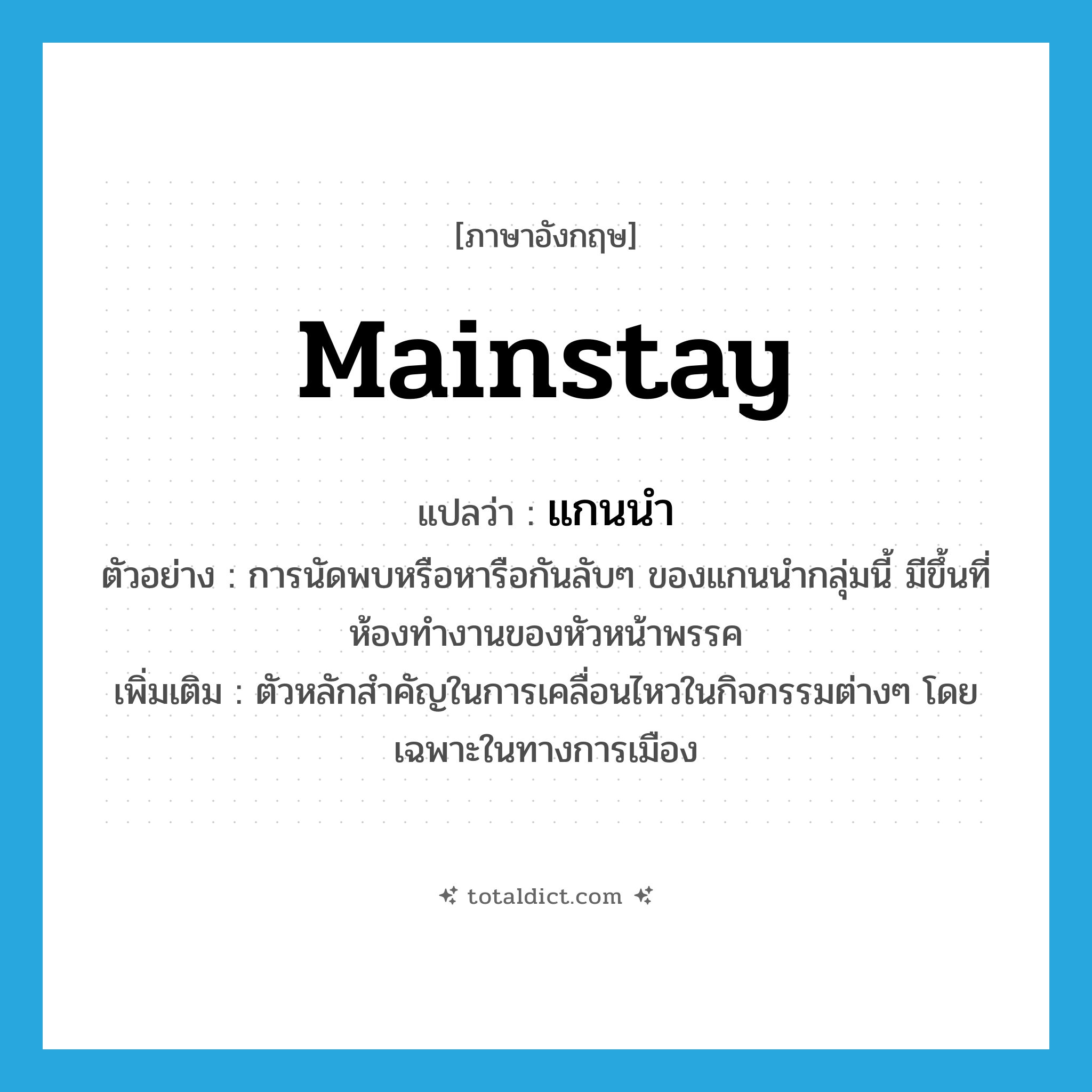 mainstay แปลว่า?, คำศัพท์ภาษาอังกฤษ mainstay แปลว่า แกนนำ ประเภท N ตัวอย่าง การนัดพบหรือหารือกันลับๆ ของแกนนำกลุ่มนี้ มีขึ้นที่ห้องทำงานของหัวหน้าพรรค เพิ่มเติม ตัวหลักสำคัญในการเคลื่อนไหวในกิจกรรมต่างๆ โดยเฉพาะในทางการเมือง หมวด N