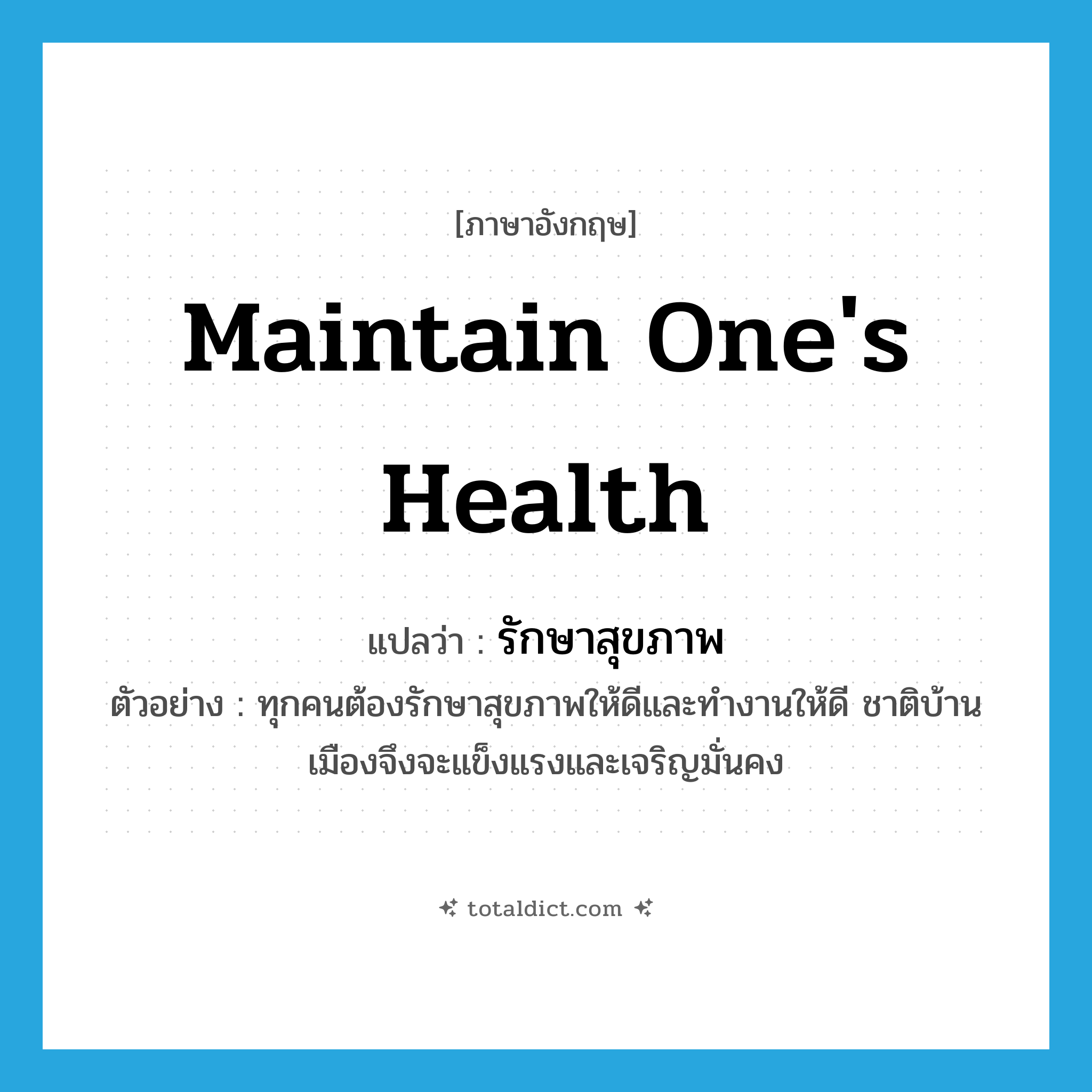 maintain one&#39;s health แปลว่า?, คำศัพท์ภาษาอังกฤษ maintain one&#39;s health แปลว่า รักษาสุขภาพ ประเภท V ตัวอย่าง ทุกคนต้องรักษาสุขภาพให้ดีและทำงานให้ดี ชาติบ้านเมืองจึงจะแข็งแรงและเจริญมั่นคง หมวด V