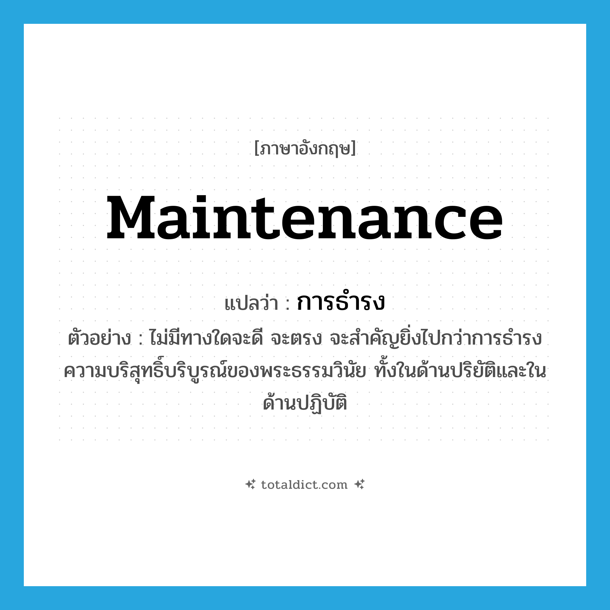 maintenance แปลว่า?, คำศัพท์ภาษาอังกฤษ maintenance แปลว่า การธำรง ประเภท N ตัวอย่าง ไม่มีทางใดจะดี จะตรง จะสำคัญยิ่งไปกว่าการธำรงความบริสุทธิ์บริบูรณ์ของพระธรรมวินัย ทั้งในด้านปริยัติและในด้านปฏิบัติ หมวด N