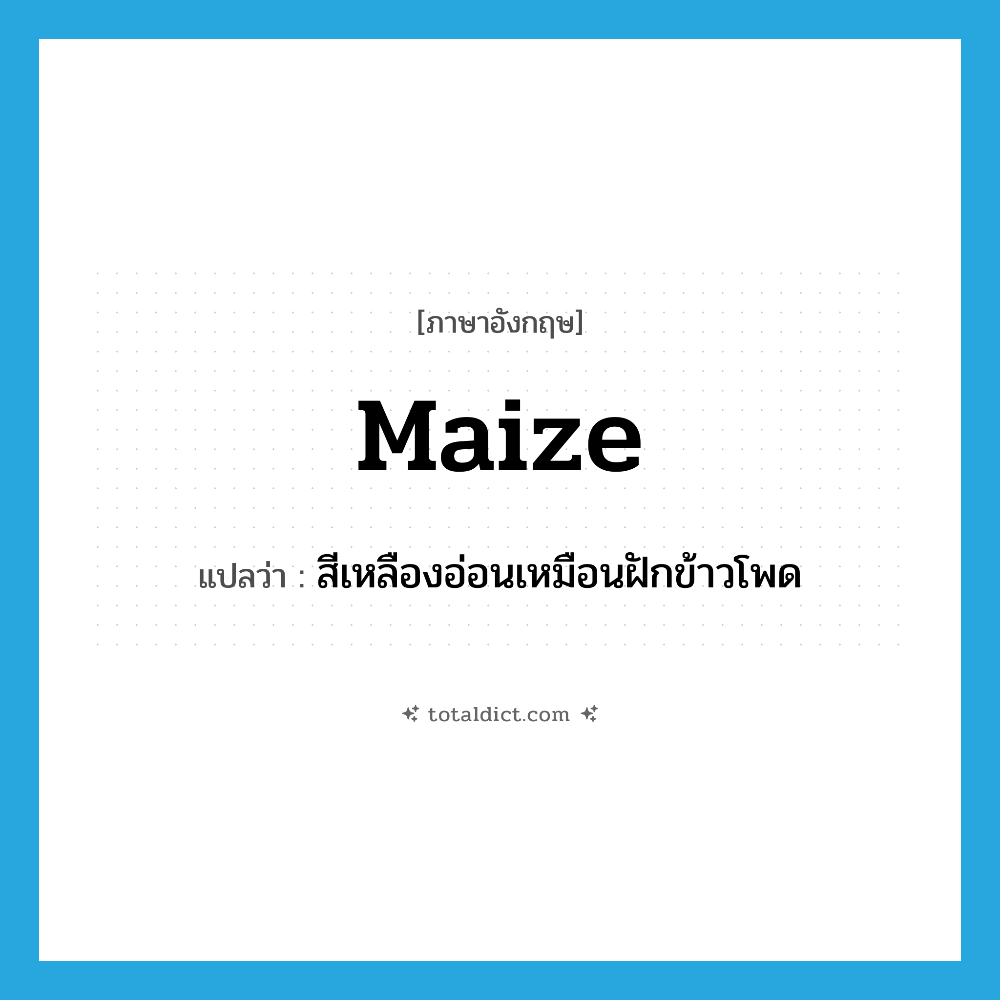 maize แปลว่า?, คำศัพท์ภาษาอังกฤษ maize แปลว่า สีเหลืองอ่อนเหมือนฝักข้าวโพด ประเภท N หมวด N