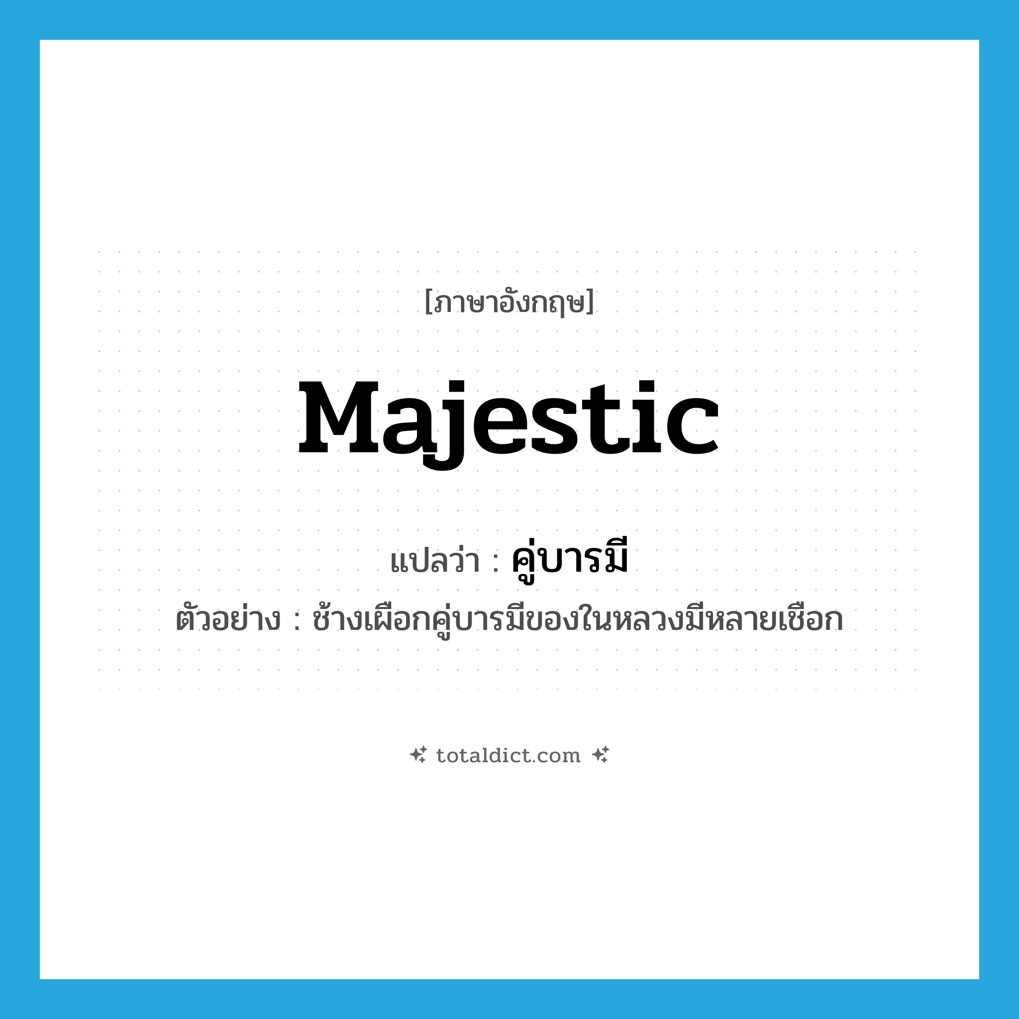 majestic แปลว่า?, คำศัพท์ภาษาอังกฤษ majestic แปลว่า คู่บารมี ประเภท ADJ ตัวอย่าง ช้างเผือกคู่บารมีของในหลวงมีหลายเชือก หมวด ADJ