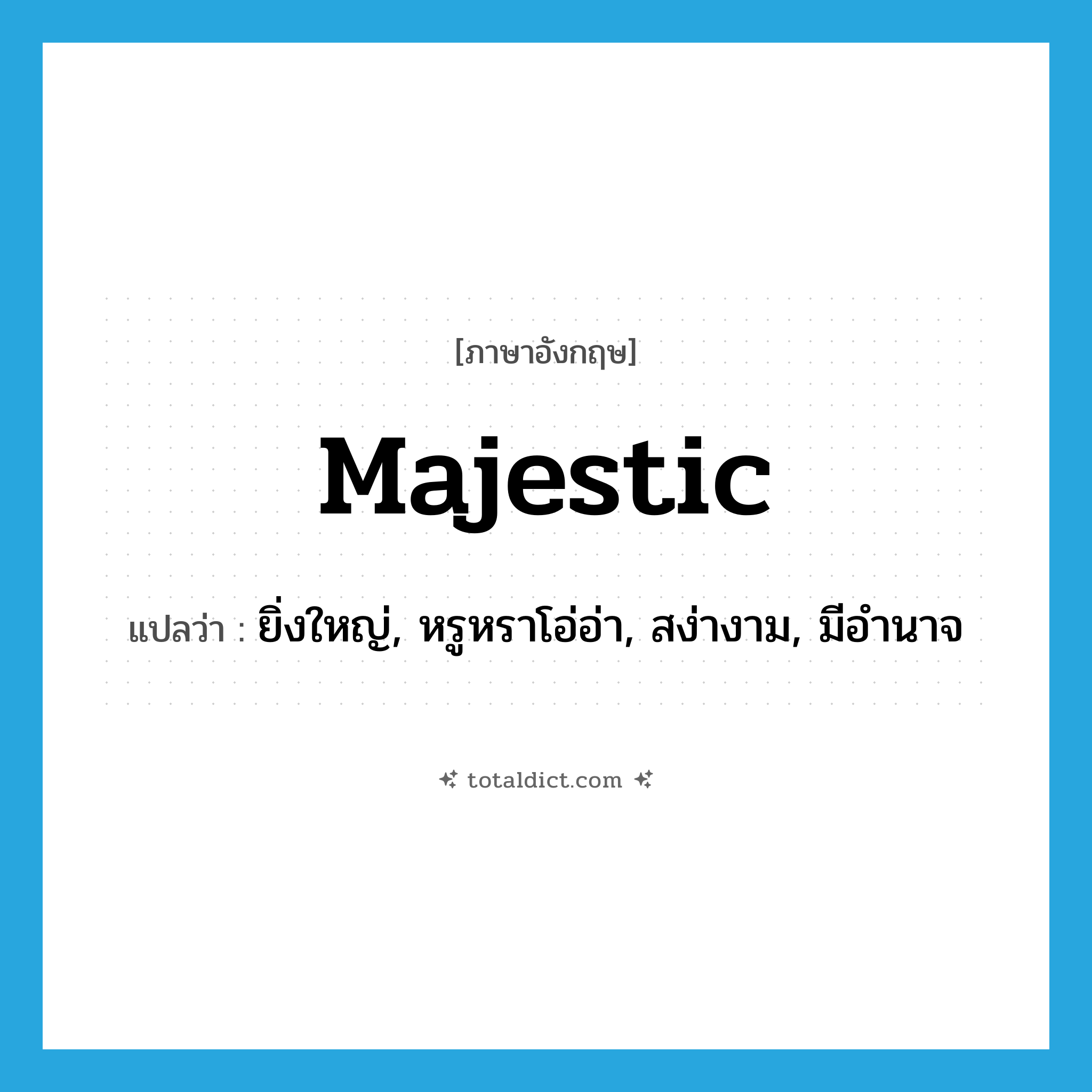 majestic แปลว่า?, คำศัพท์ภาษาอังกฤษ majestic แปลว่า ยิ่งใหญ่, หรูหราโอ่อ่า, สง่างาม, มีอำนาจ ประเภท ADJ หมวด ADJ