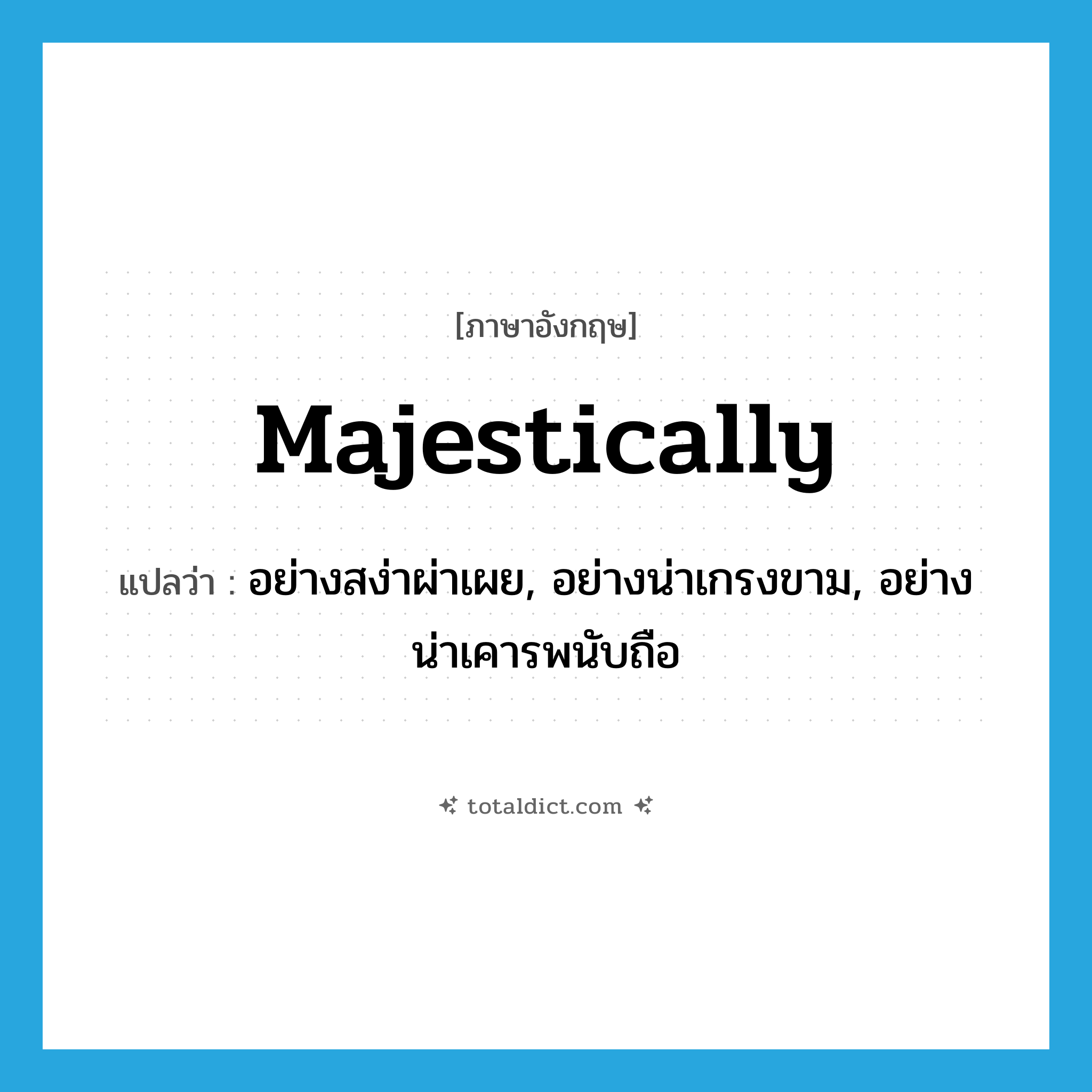 majestically แปลว่า?, คำศัพท์ภาษาอังกฤษ majestically แปลว่า อย่างสง่าผ่าเผย, อย่างน่าเกรงขาม, อย่างน่าเคารพนับถือ ประเภท ADV หมวด ADV