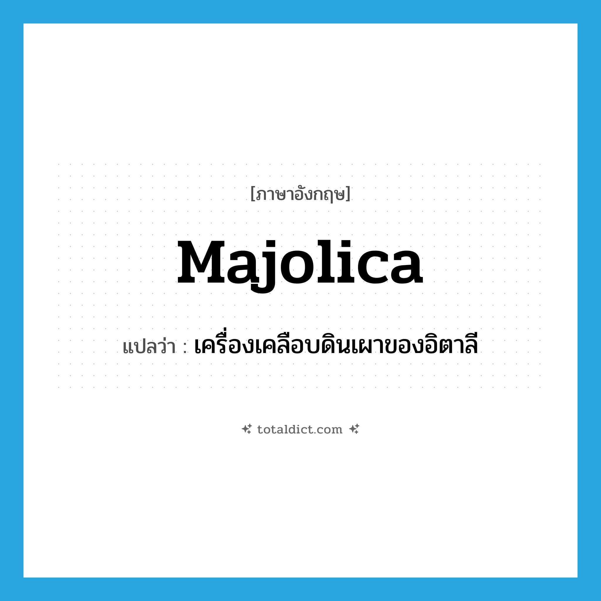 majolica แปลว่า?, คำศัพท์ภาษาอังกฤษ majolica แปลว่า เครื่องเคลือบดินเผาของอิตาลี ประเภท N หมวด N