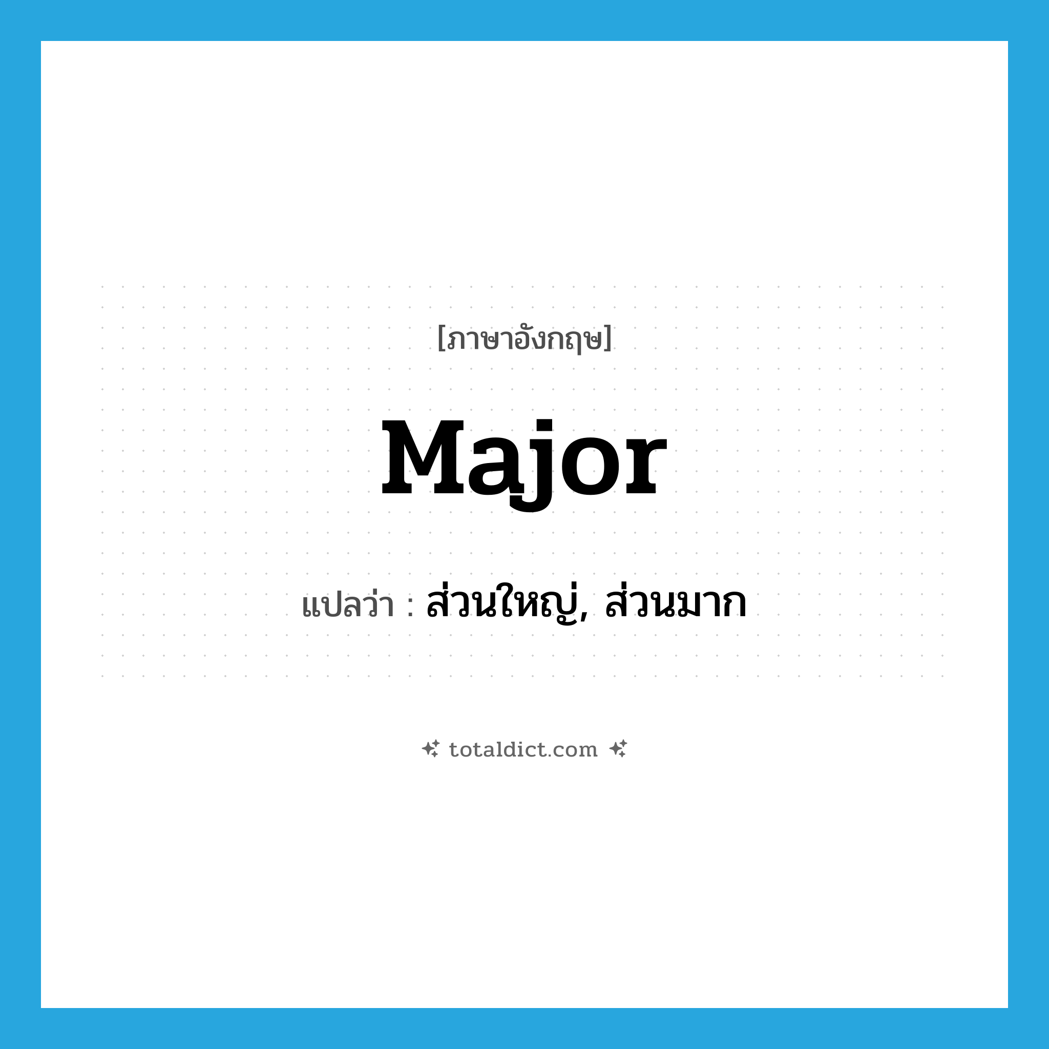 major แปลว่า?, คำศัพท์ภาษาอังกฤษ major แปลว่า ส่วนใหญ่, ส่วนมาก ประเภท ADJ หมวด ADJ