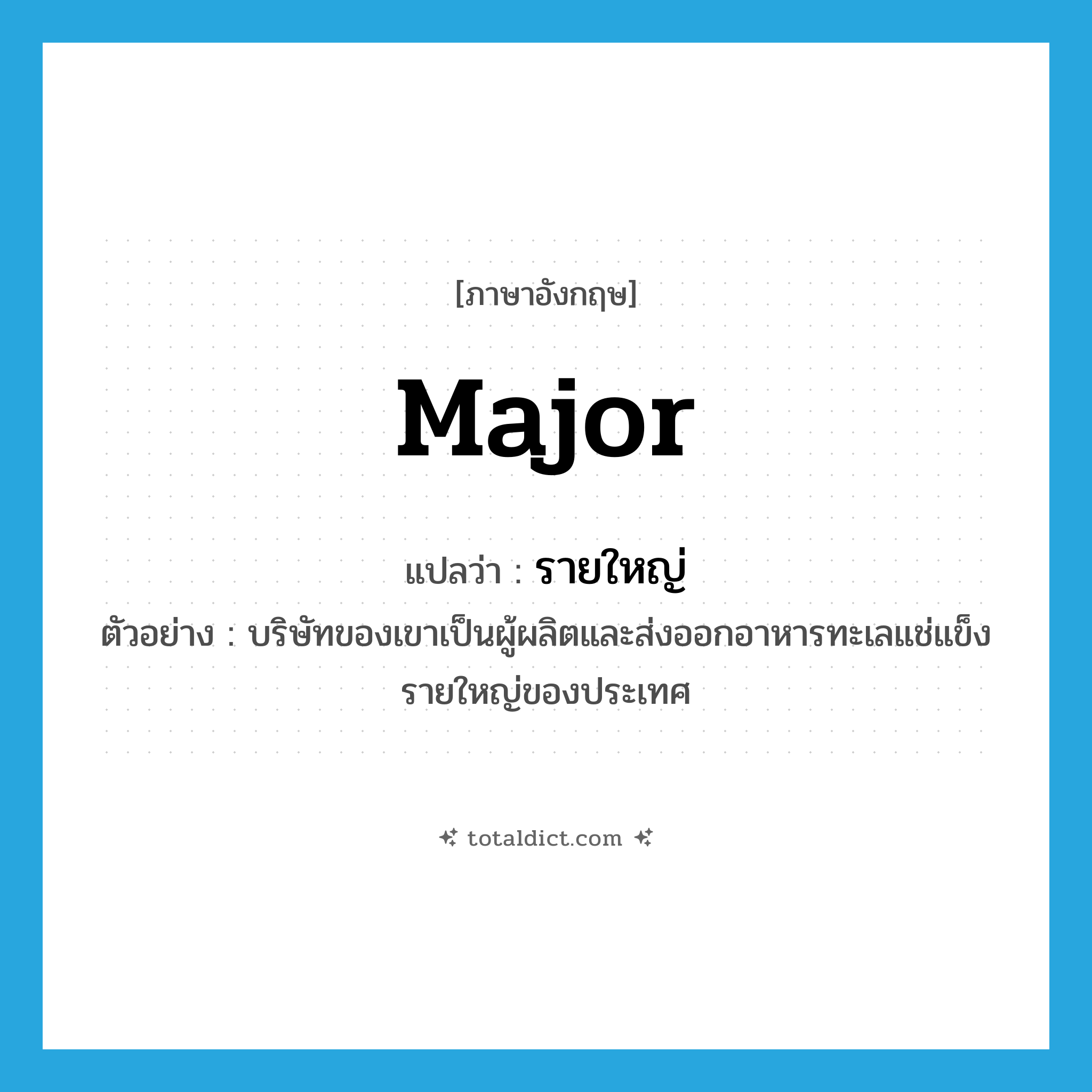 major แปลว่า?, คำศัพท์ภาษาอังกฤษ major แปลว่า รายใหญ่ ประเภท ADJ ตัวอย่าง บริษัทของเขาเป็นผู้ผลิตและส่งออกอาหารทะเลแช่แข็งรายใหญ่ของประเทศ หมวด ADJ