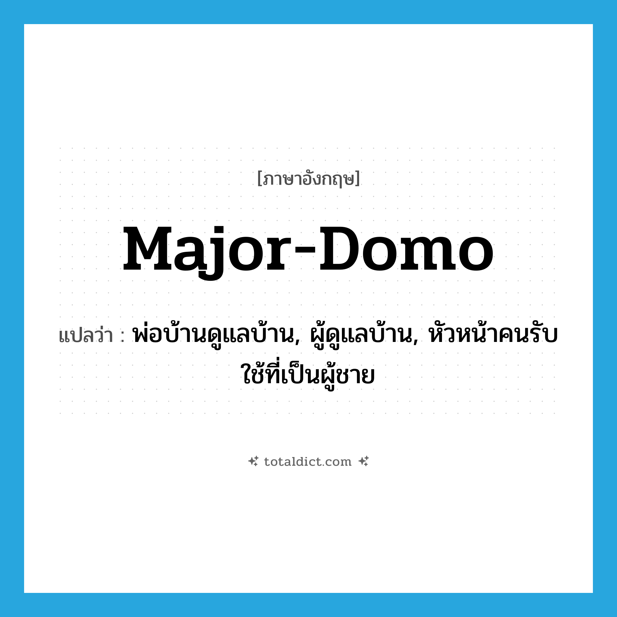 major-domo แปลว่า?, คำศัพท์ภาษาอังกฤษ major-domo แปลว่า พ่อบ้านดูแลบ้าน, ผู้ดูแลบ้าน, หัวหน้าคนรับใช้ที่เป็นผู้ชาย ประเภท N หมวด N