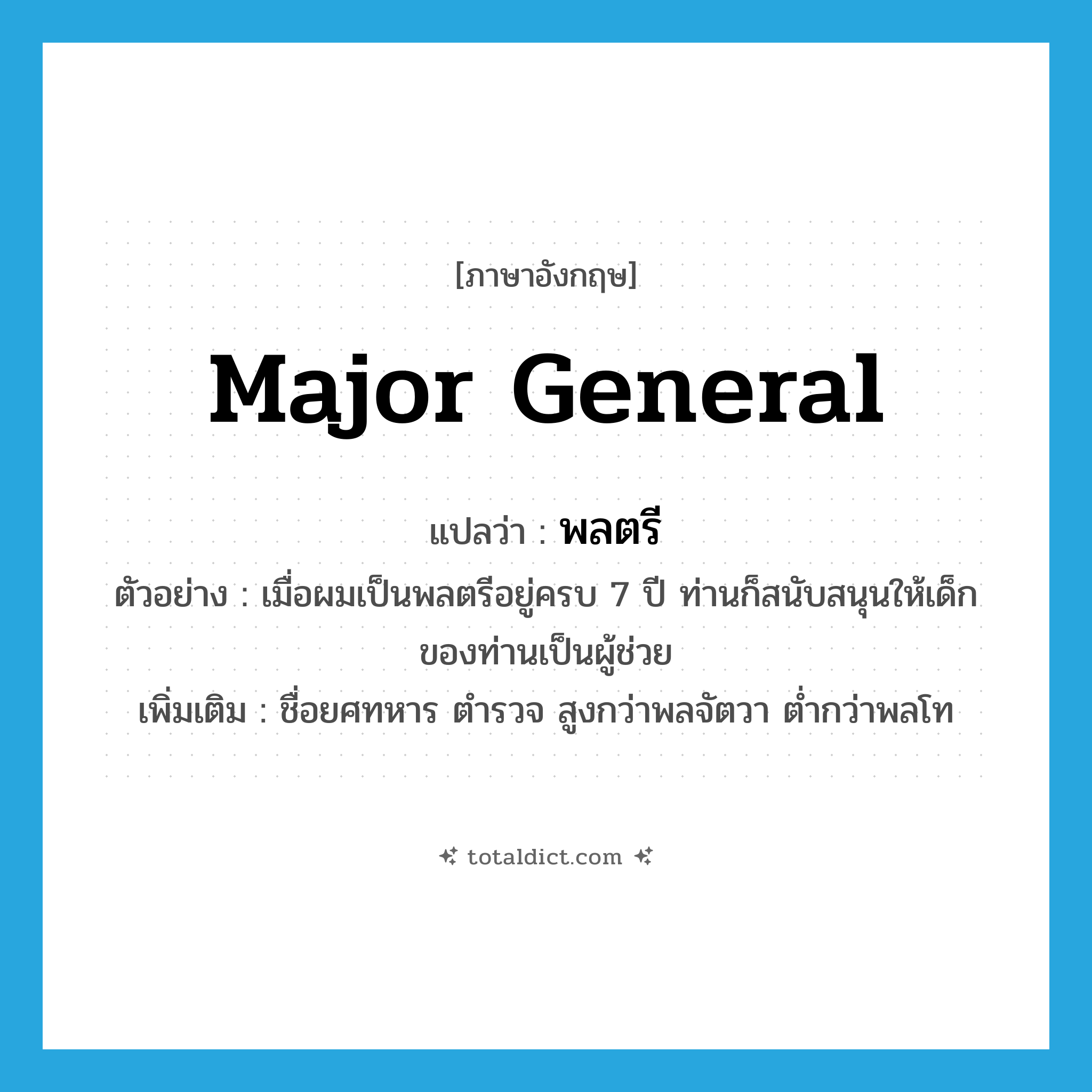 major general แปลว่า?, คำศัพท์ภาษาอังกฤษ major general แปลว่า พลตรี ประเภท N ตัวอย่าง เมื่อผมเป็นพลตรีอยู่ครบ 7 ปี ท่านก็สนับสนุนให้เด็กของท่านเป็นผู้ช่วย เพิ่มเติม ชื่อยศทหาร ตำรวจ สูงกว่าพลจัตวา ต่ำกว่าพลโท หมวด N