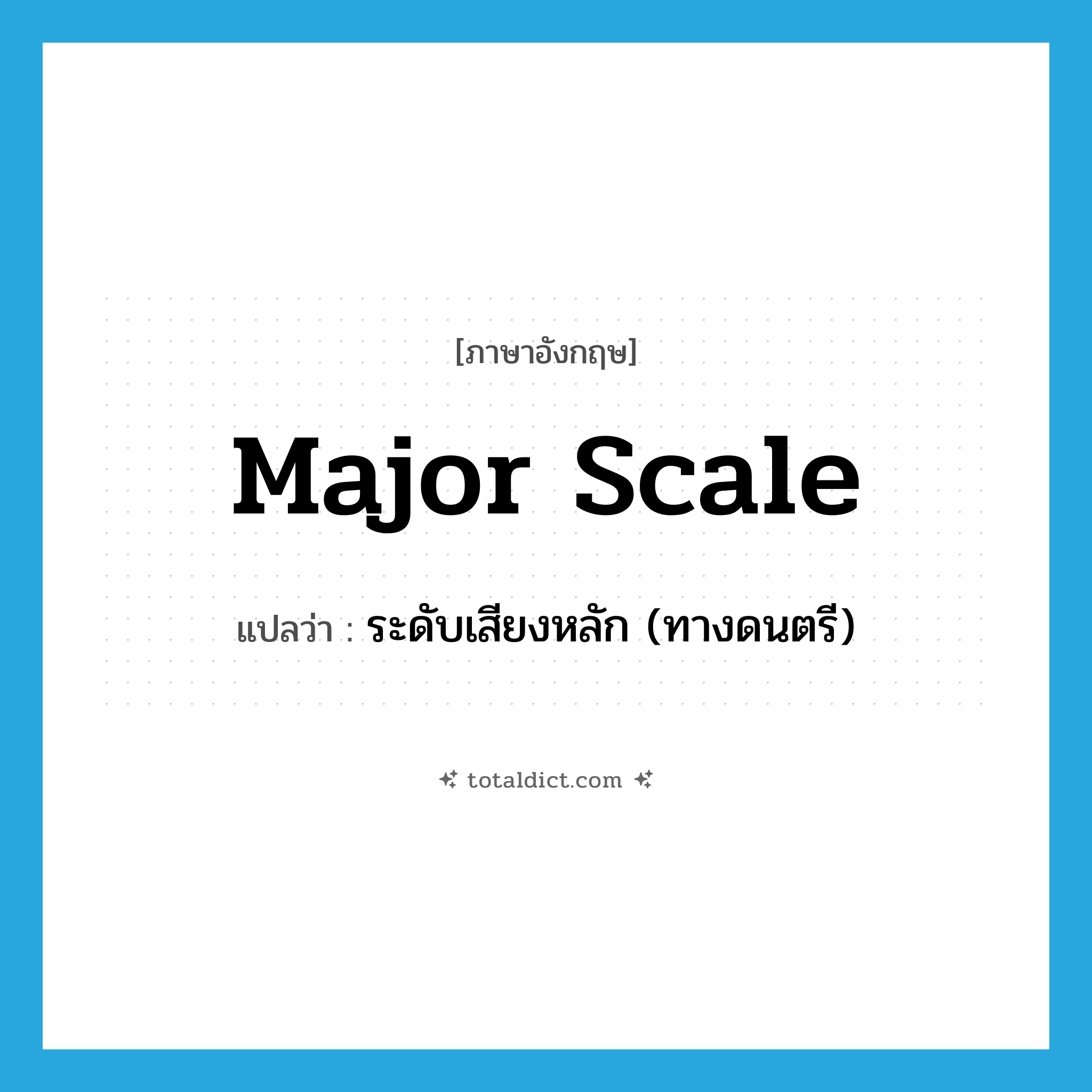 major scale แปลว่า?, คำศัพท์ภาษาอังกฤษ major scale แปลว่า ระดับเสียงหลัก (ทางดนตรี) ประเภท N หมวด N