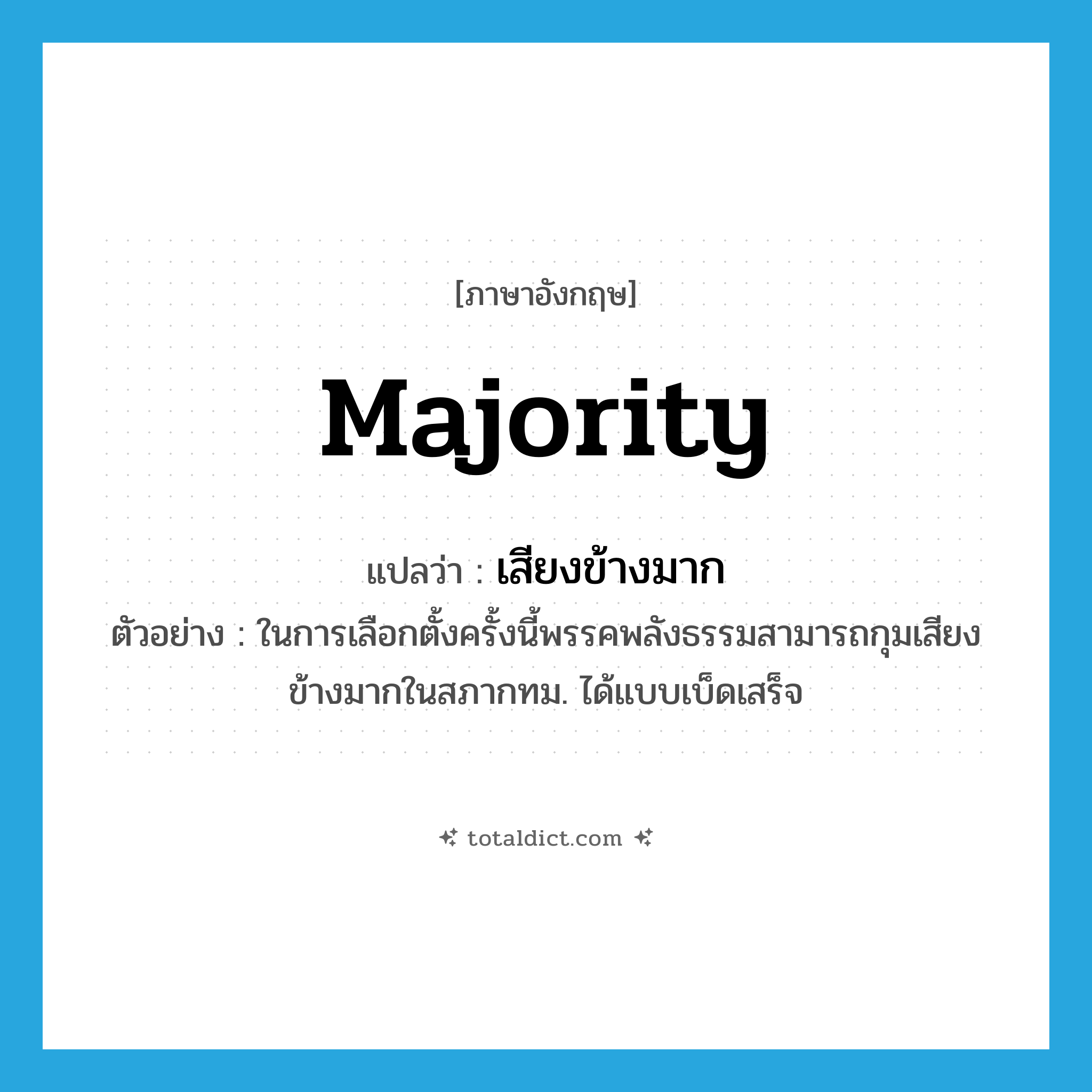 majority แปลว่า?, คำศัพท์ภาษาอังกฤษ majority แปลว่า เสียงข้างมาก ประเภท N ตัวอย่าง ในการเลือกตั้งครั้งนี้พรรคพลังธรรมสามารถกุมเสียงข้างมากในสภากทม. ได้แบบเบ็ดเสร็จ หมวด N