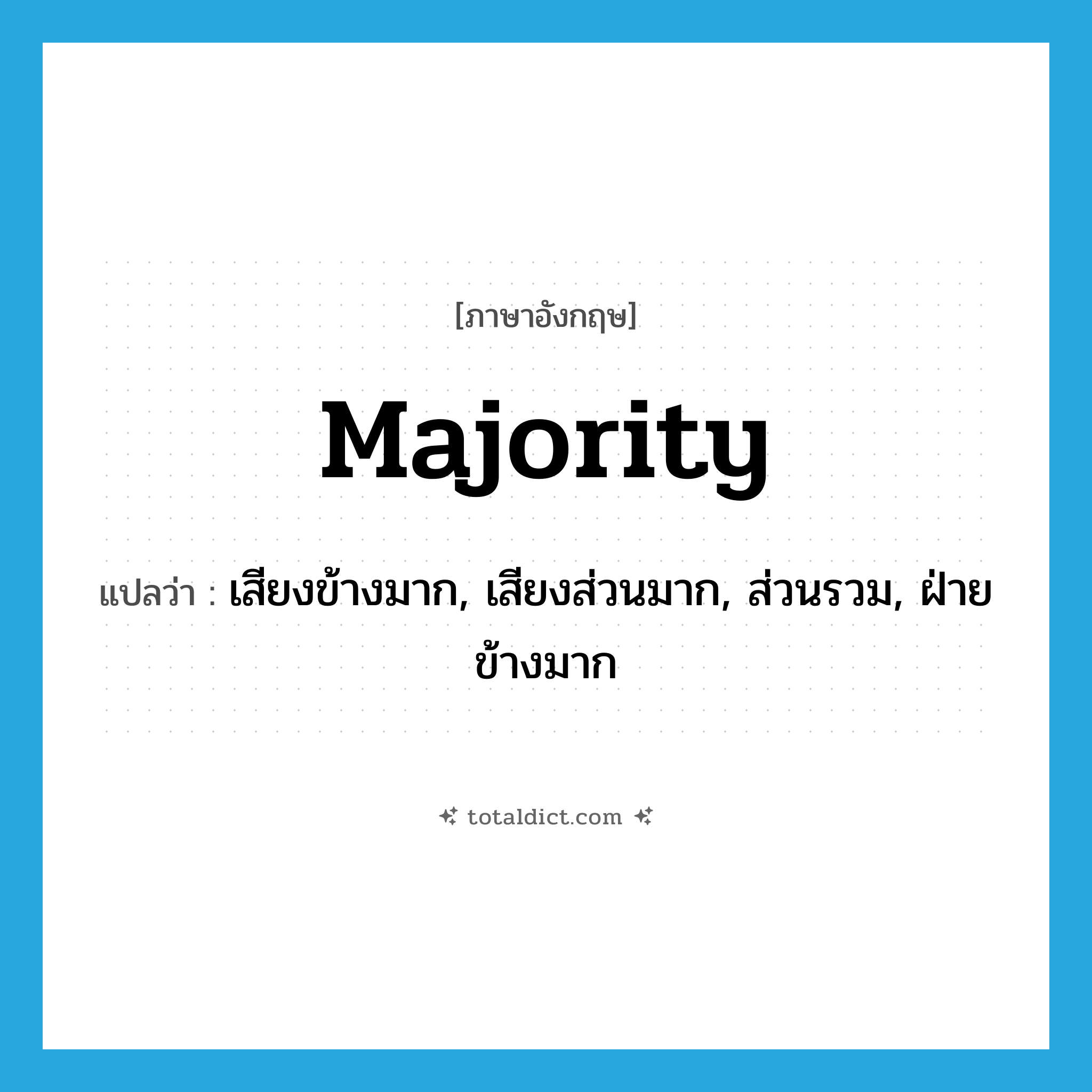 majority แปลว่า?, คำศัพท์ภาษาอังกฤษ majority แปลว่า เสียงข้างมาก, เสียงส่วนมาก, ส่วนรวม, ฝ่ายข้างมาก ประเภท N หมวด N