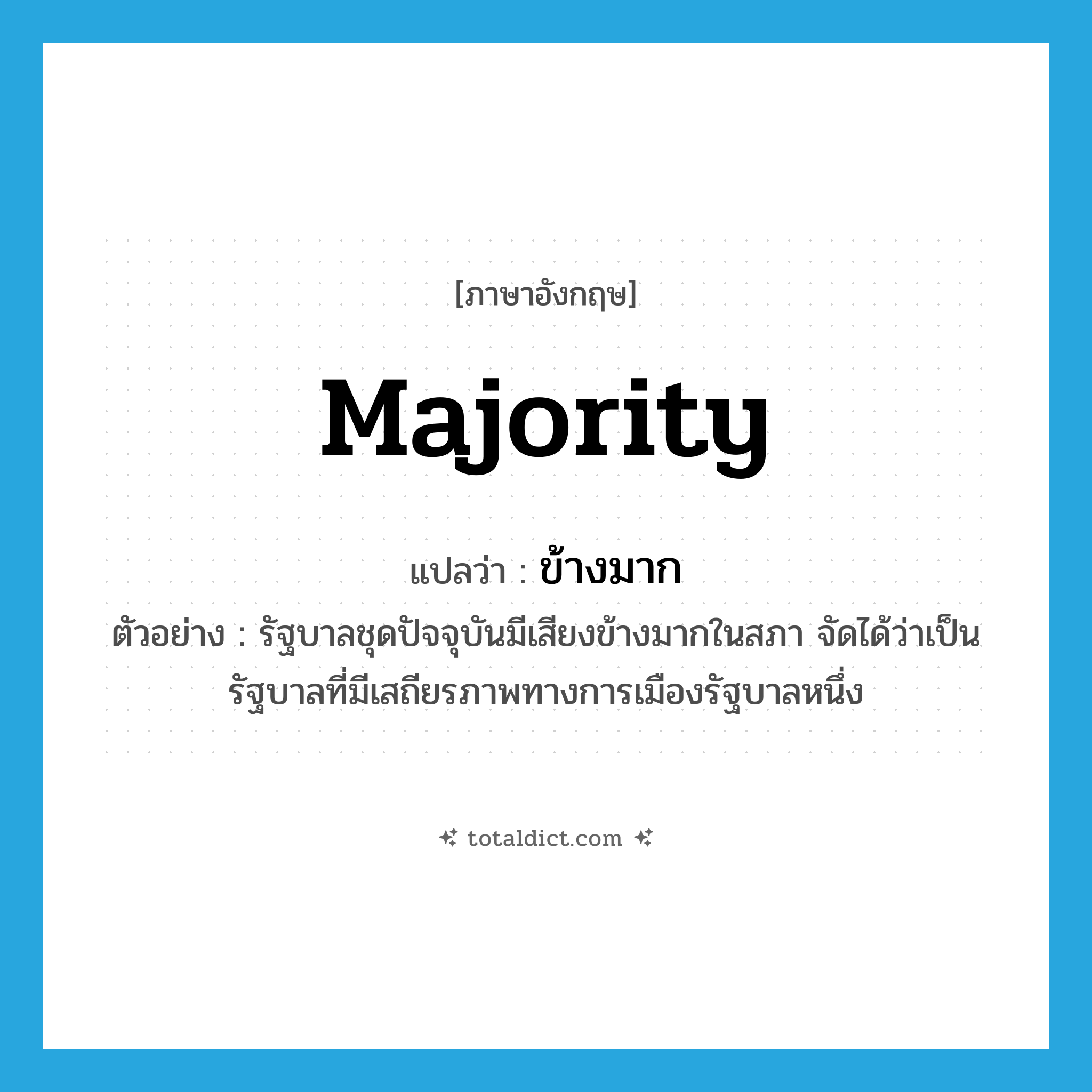 majority แปลว่า?, คำศัพท์ภาษาอังกฤษ majority แปลว่า ข้างมาก ประเภท ADJ ตัวอย่าง รัฐบาลชุดปัจจุบันมีเสียงข้างมากในสภา จัดได้ว่าเป็นรัฐบาลที่มีเสถียรภาพทางการเมืองรัฐบาลหนึ่ง หมวด ADJ