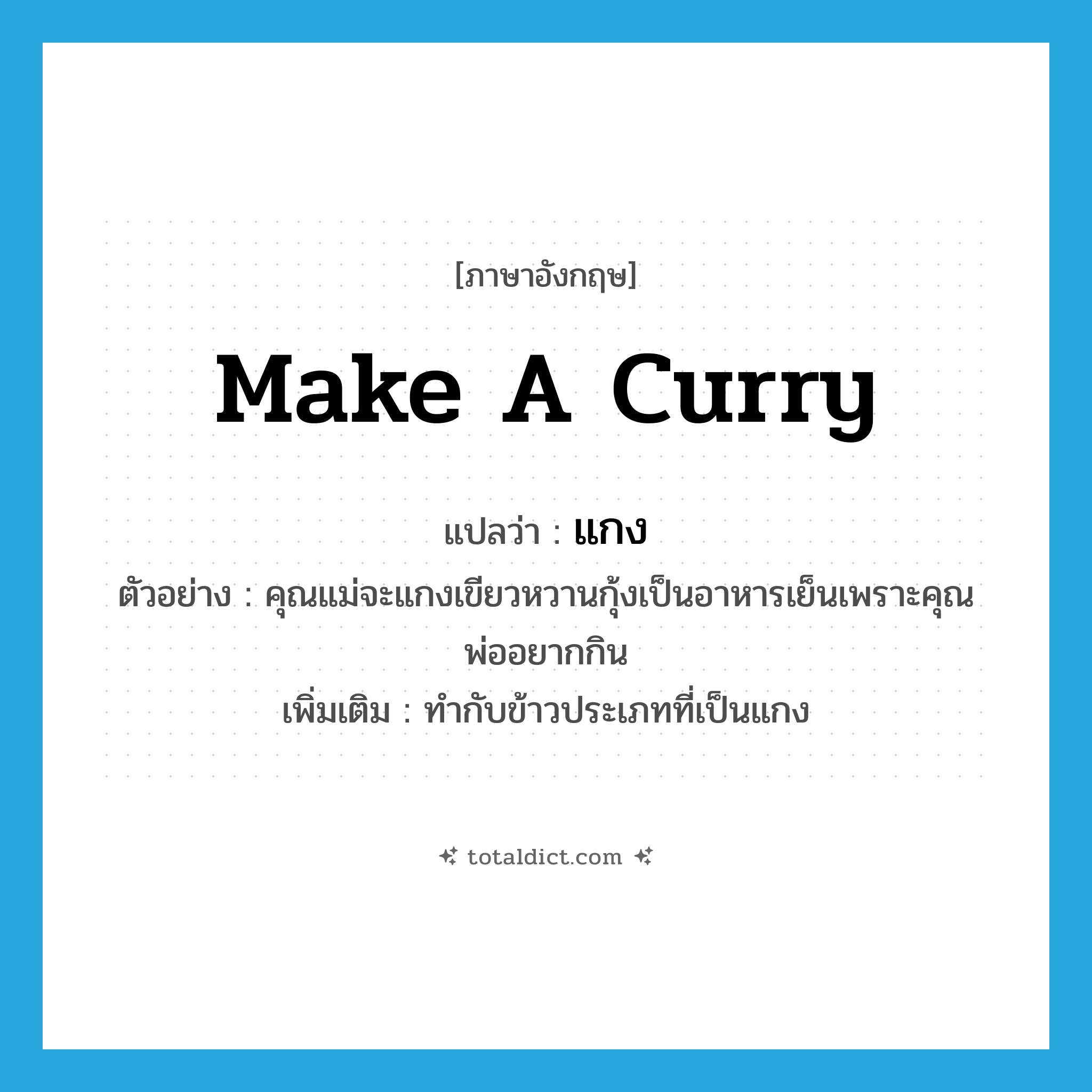 make a curry แปลว่า?, คำศัพท์ภาษาอังกฤษ make a curry แปลว่า แกง ประเภท V ตัวอย่าง คุณแม่จะแกงเขียวหวานกุ้งเป็นอาหารเย็นเพราะคุณพ่ออยากกิน เพิ่มเติม ทำกับข้าวประเภทที่เป็นแกง หมวด V